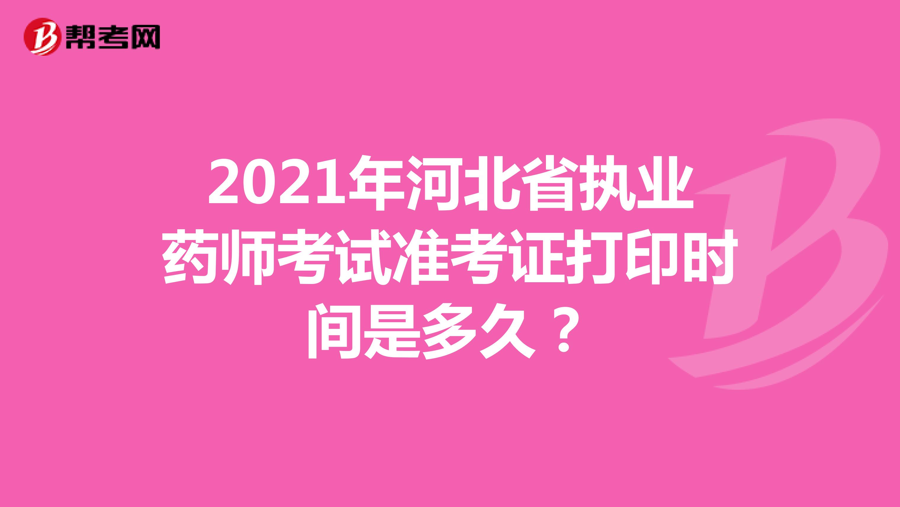 2021年河北省执业药师考试准考证打印时间是多久？