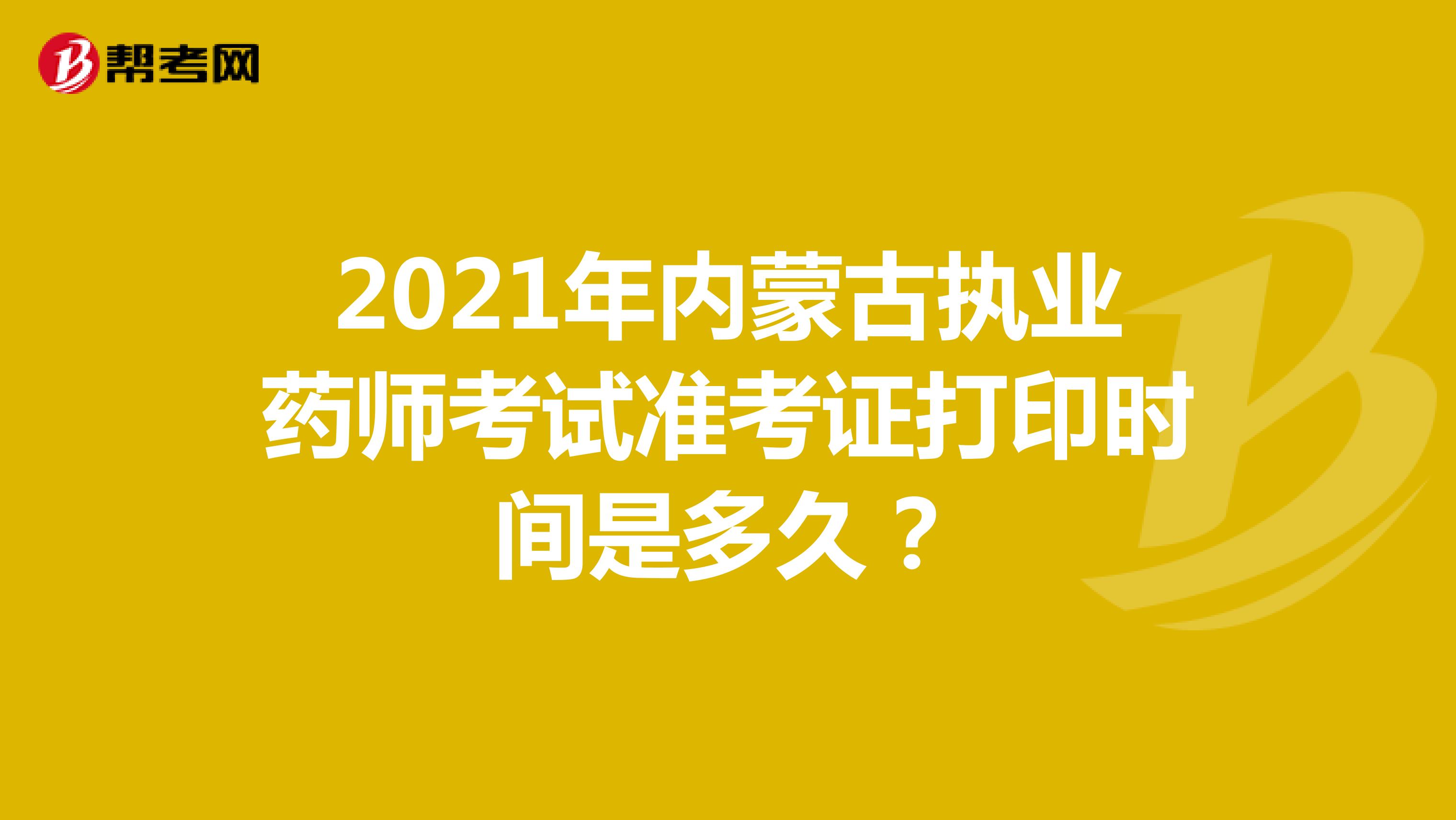 2021年内蒙古执业药师考试准考证打印时间是多久？