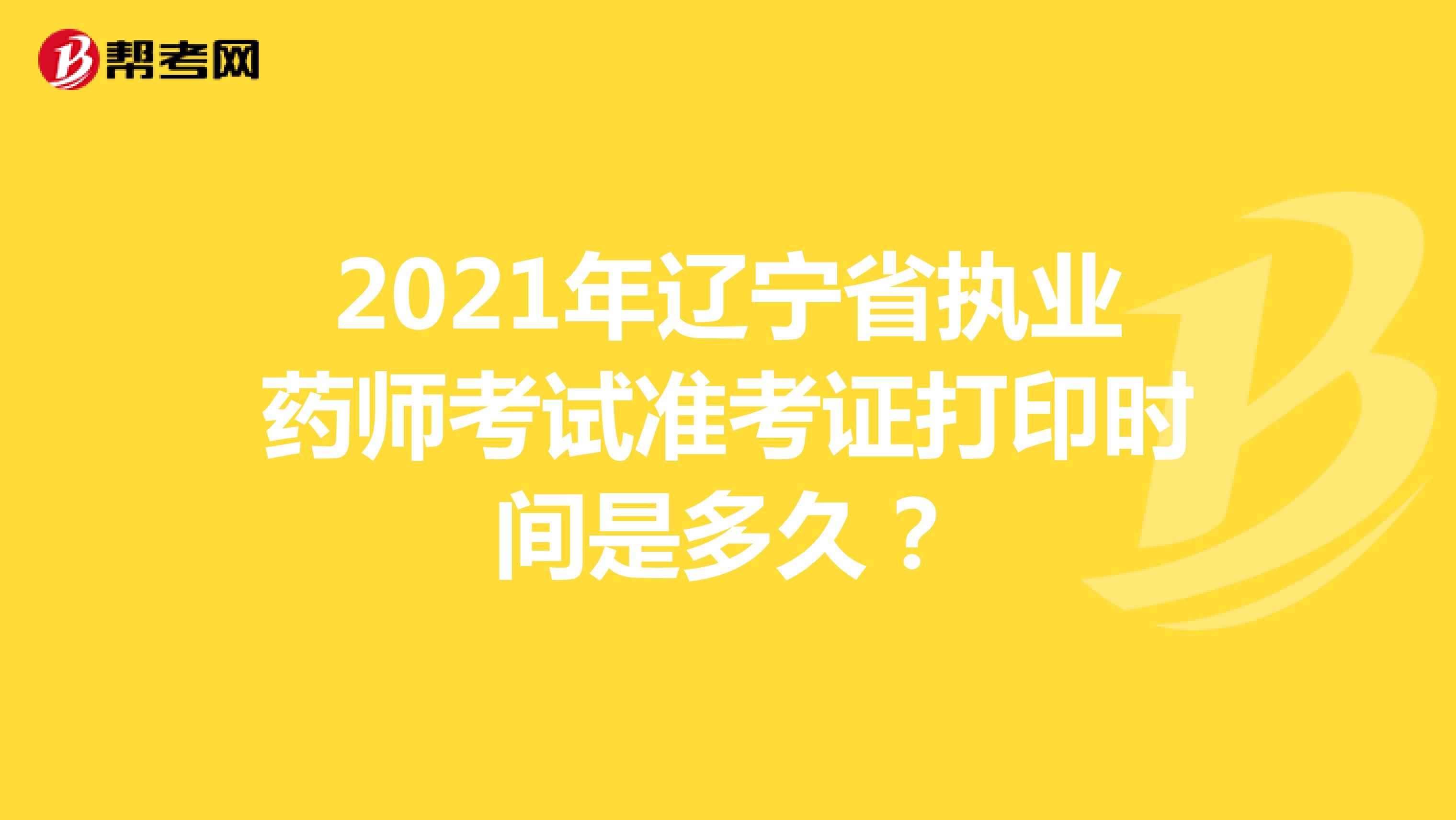 2021年辽宁省执业药师考试准考证打印时间是多久？