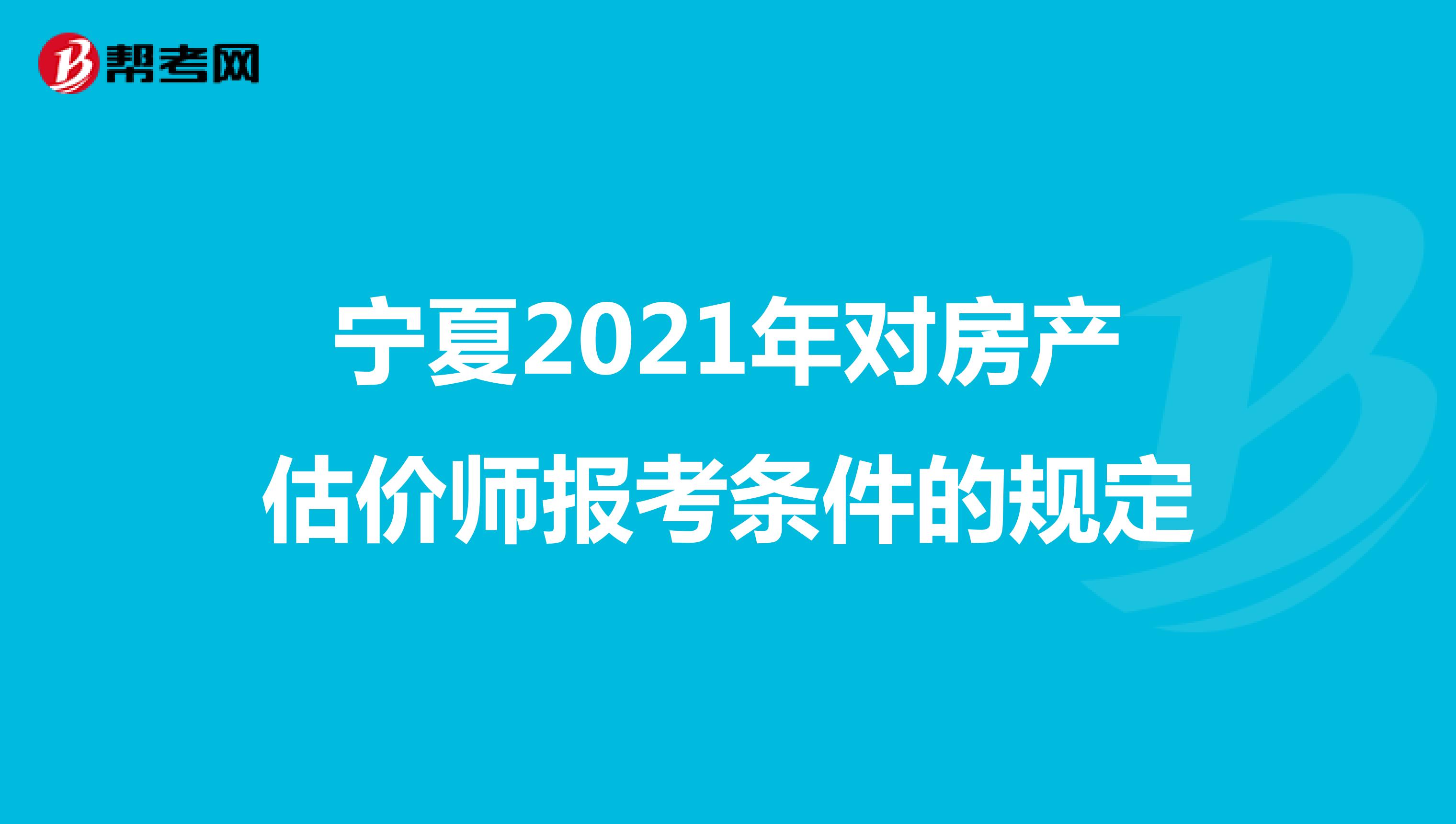 宁夏2021年对房产估价师报考条件的规定