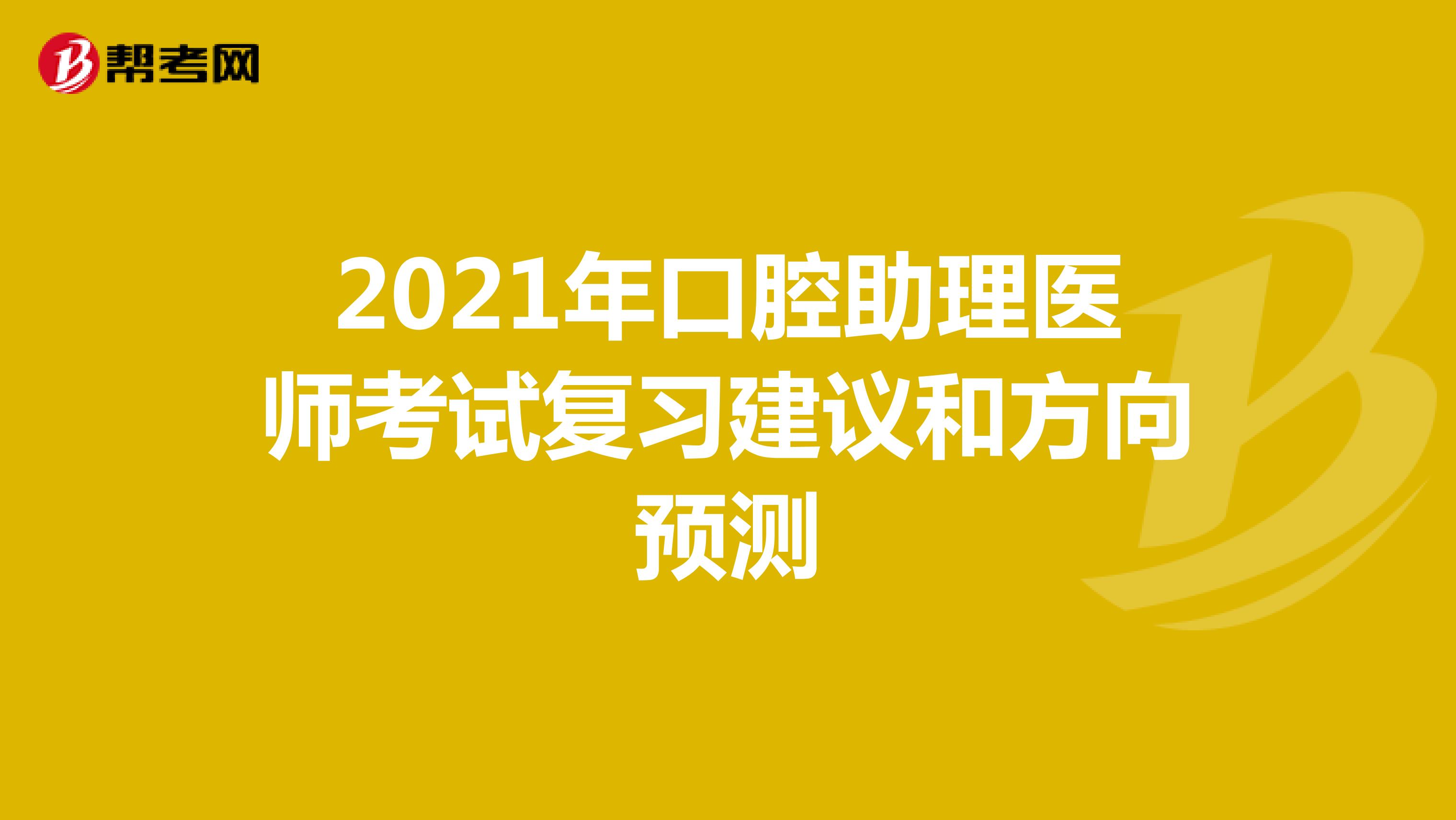 2021年口腔助理医师考试复习建议和方向预测