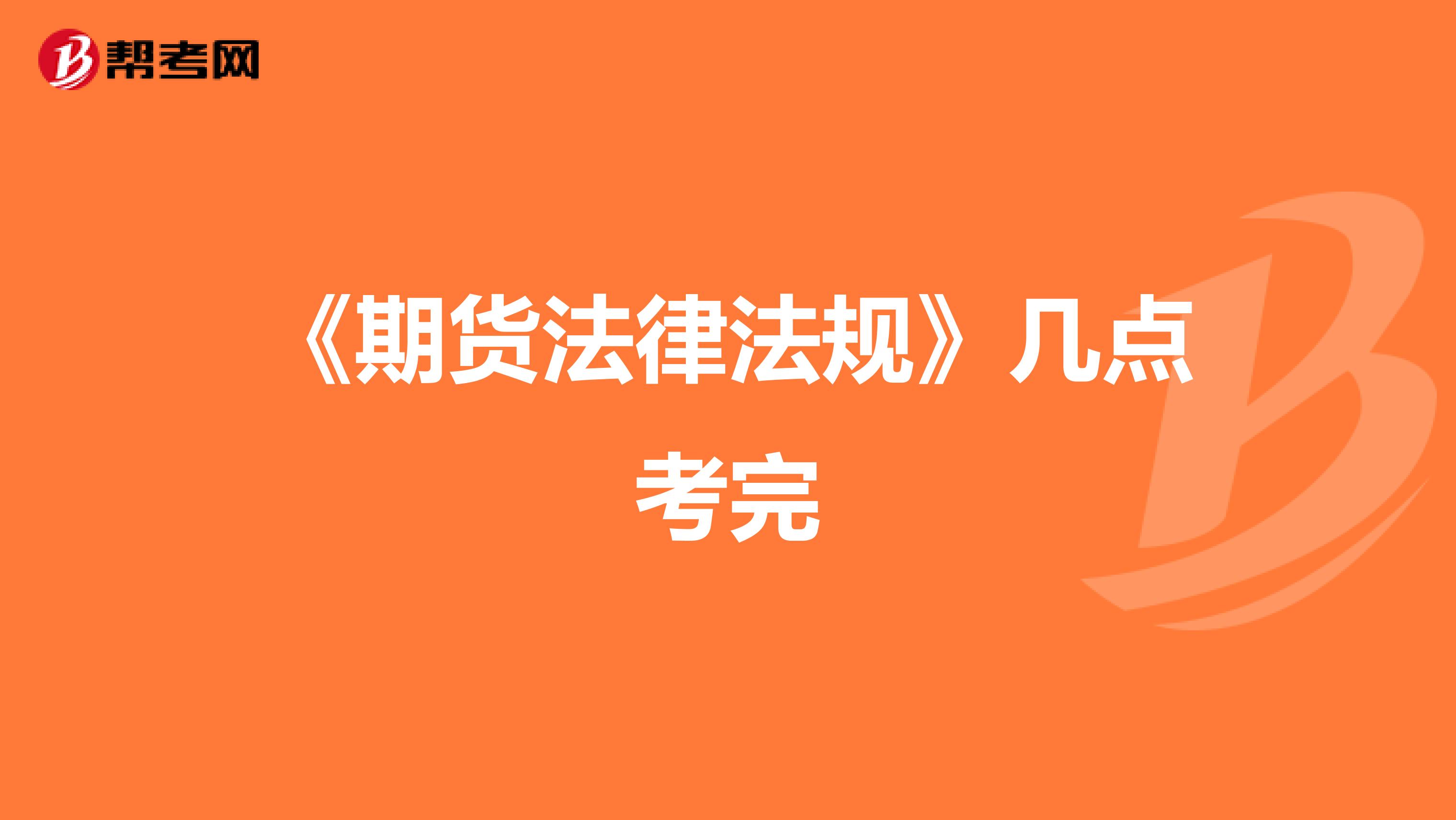 《期貨法律法規(guī)》幾點考完