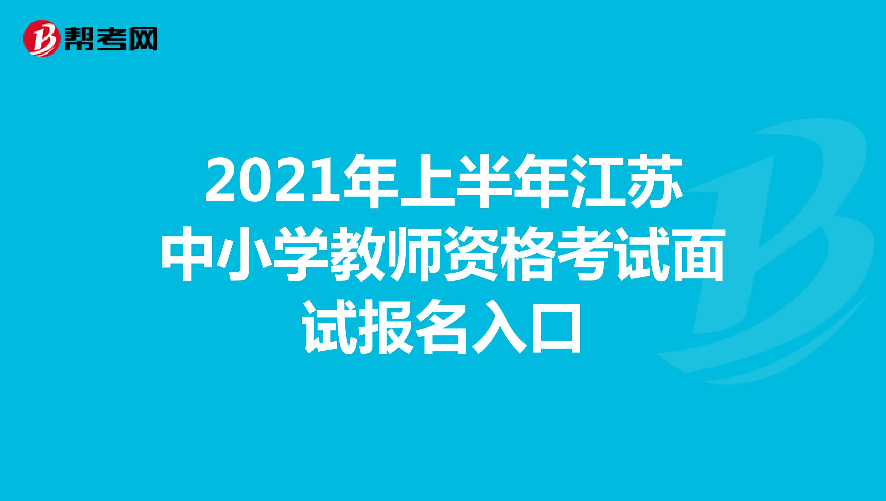 2021年上半年江苏中小学教师资格考试面试报名入口