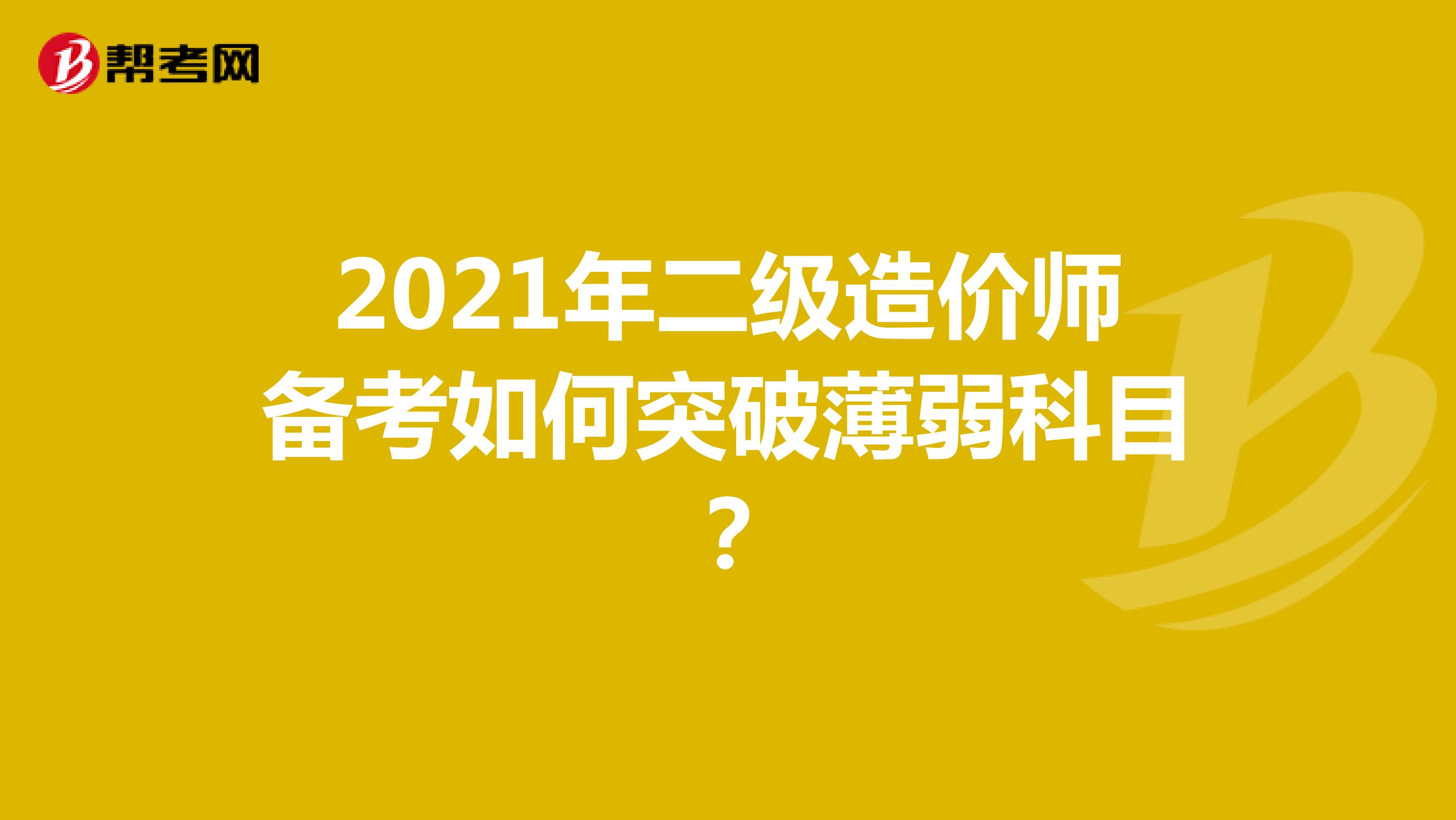 2021年二級造價師備考如何突破薄弱科目？