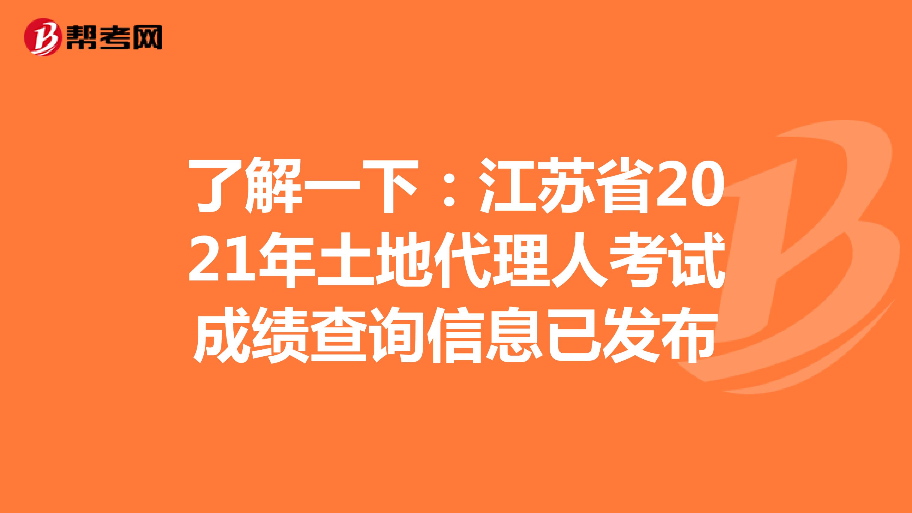 了解一下：江苏省2021年土地代理人考试成绩查询信息已发布