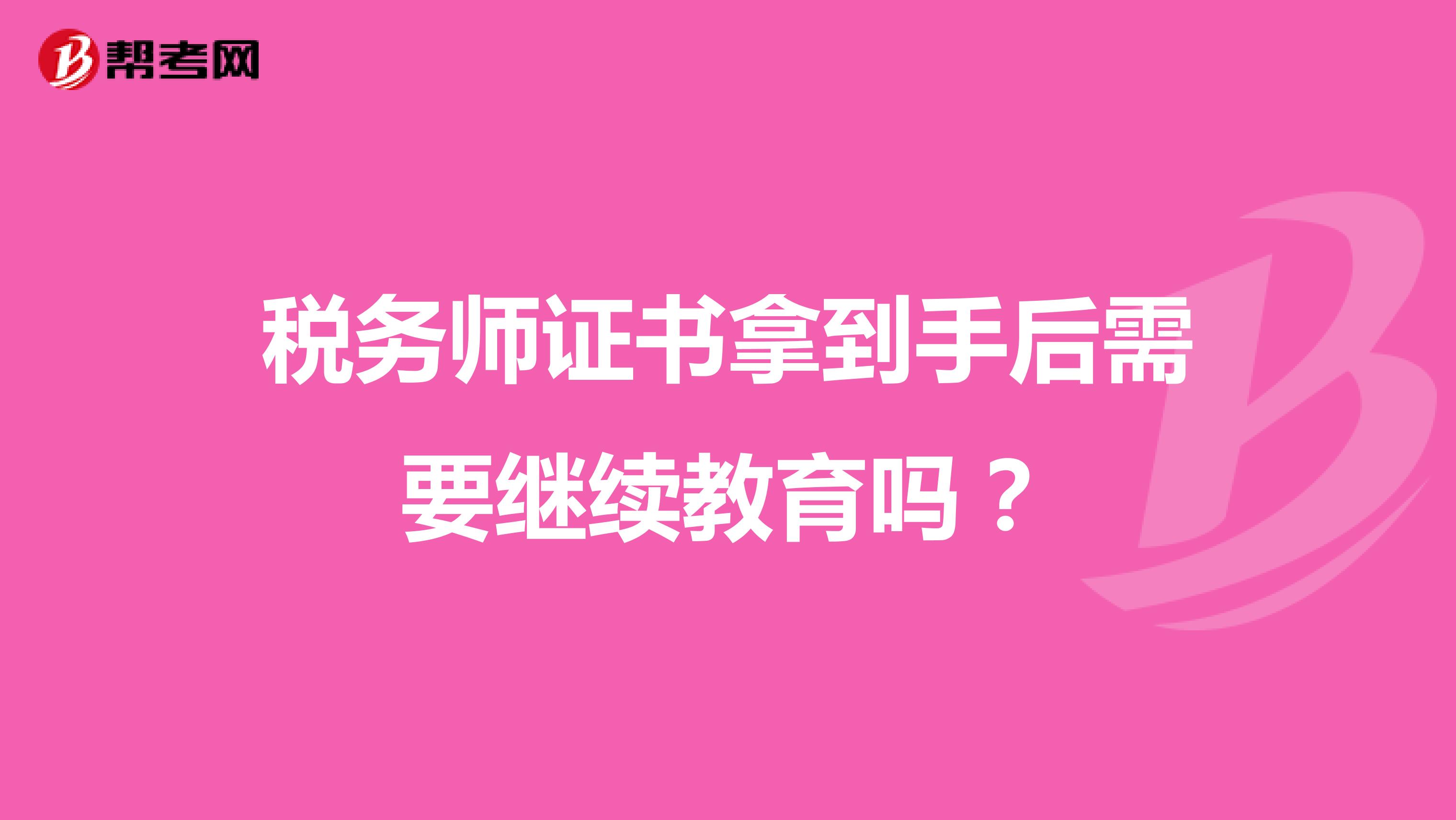税务师证书拿到手后需要继续教育吗？