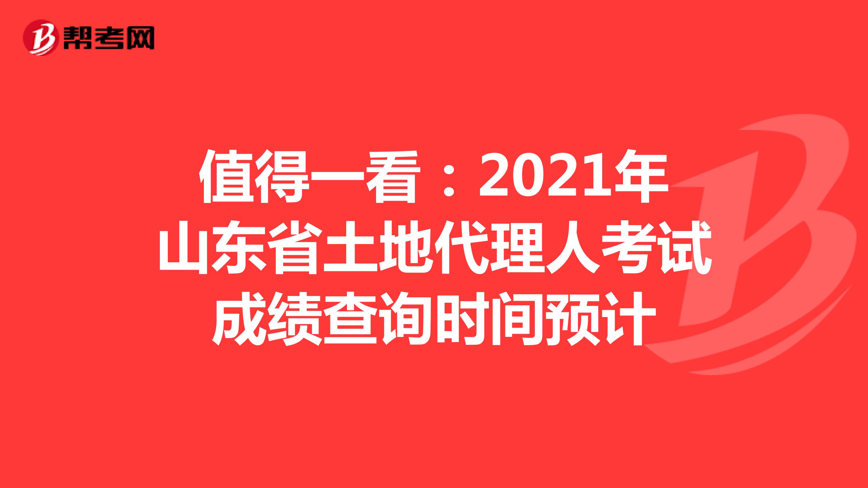 值得一看：2021年山東省土地代理人考試成績查詢時間預計