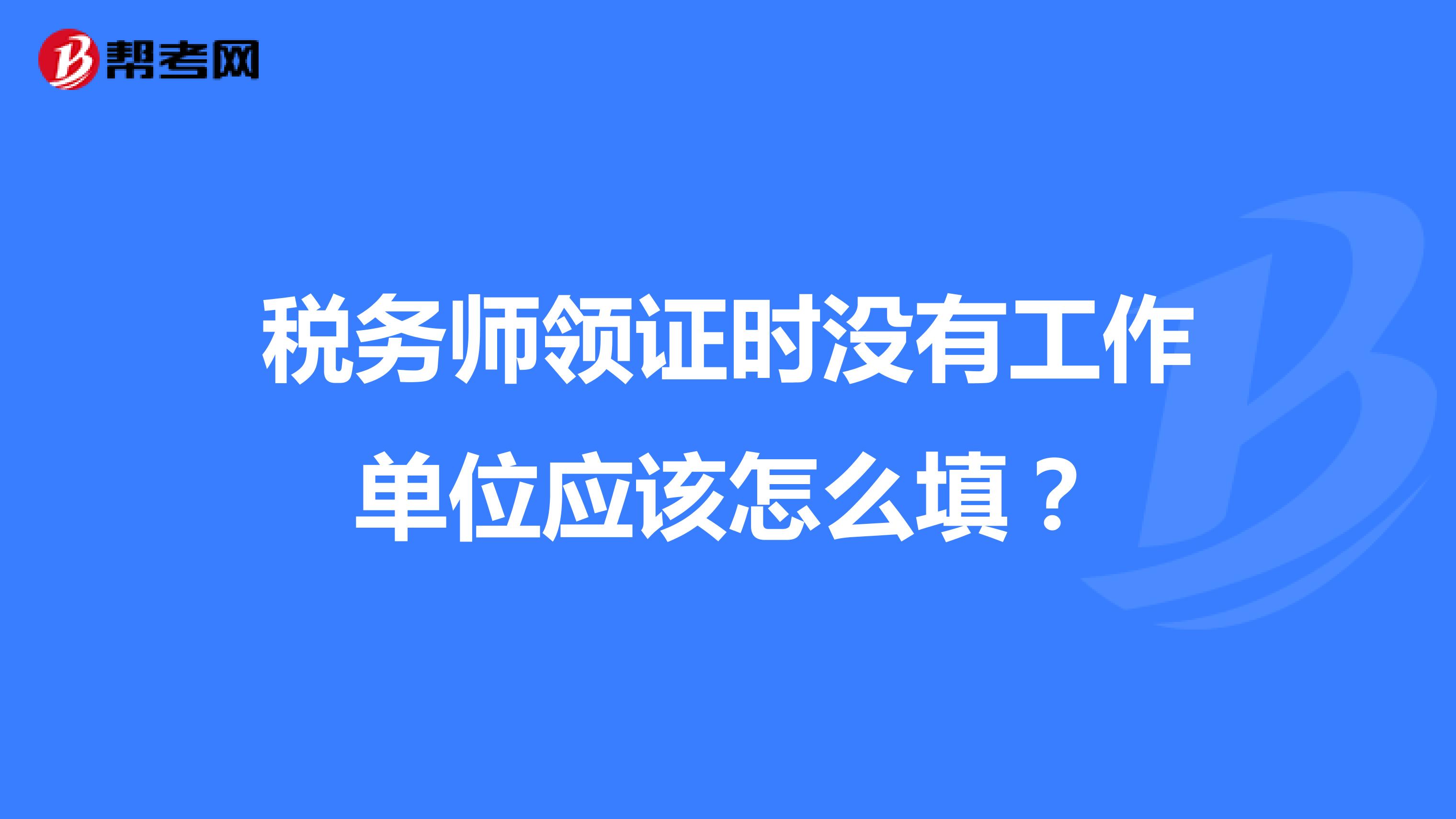 稅務師領證時沒有工作單位應該怎么填？