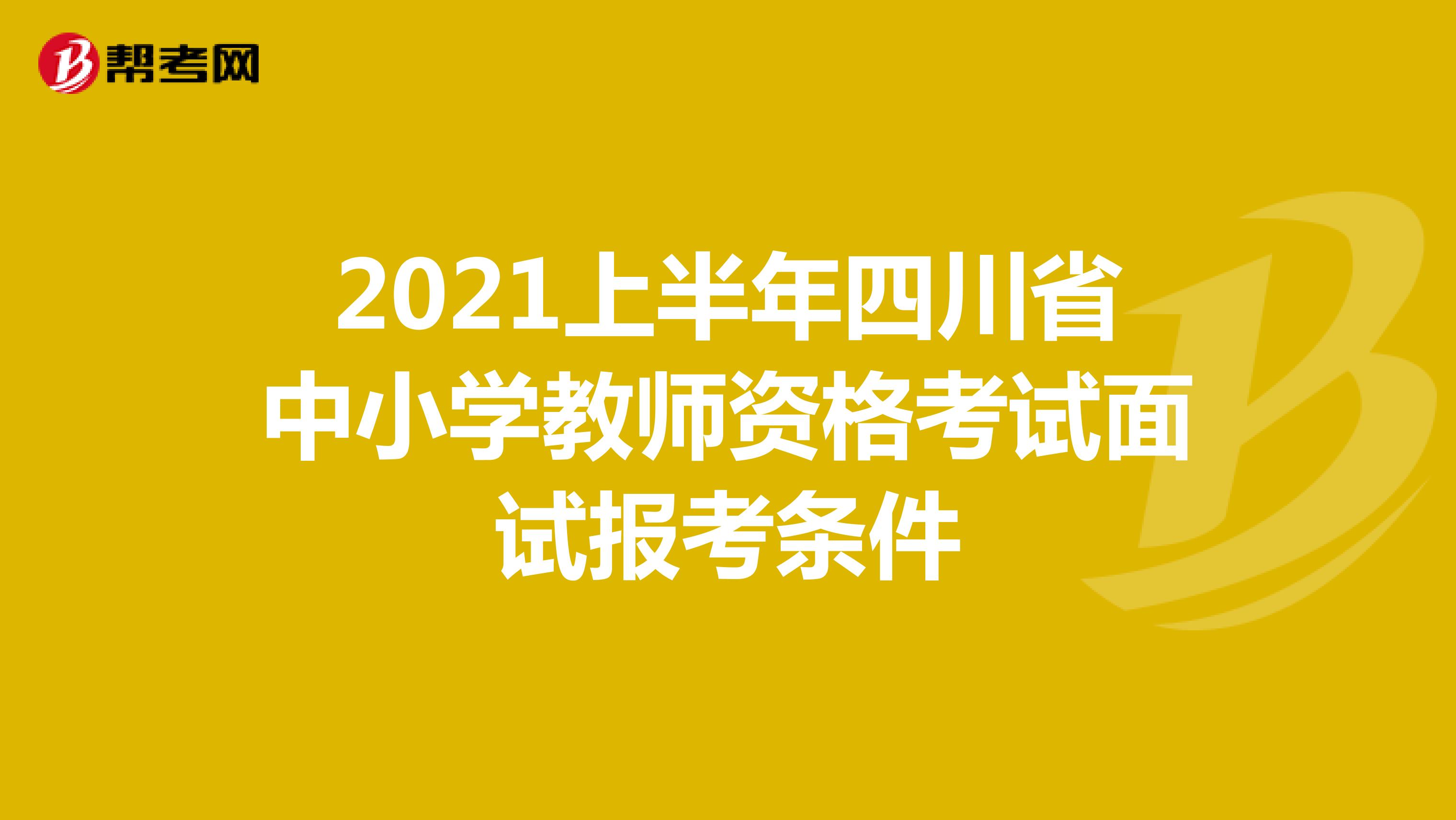 2021上半年四川省中小学教师资格考试面试报考条件