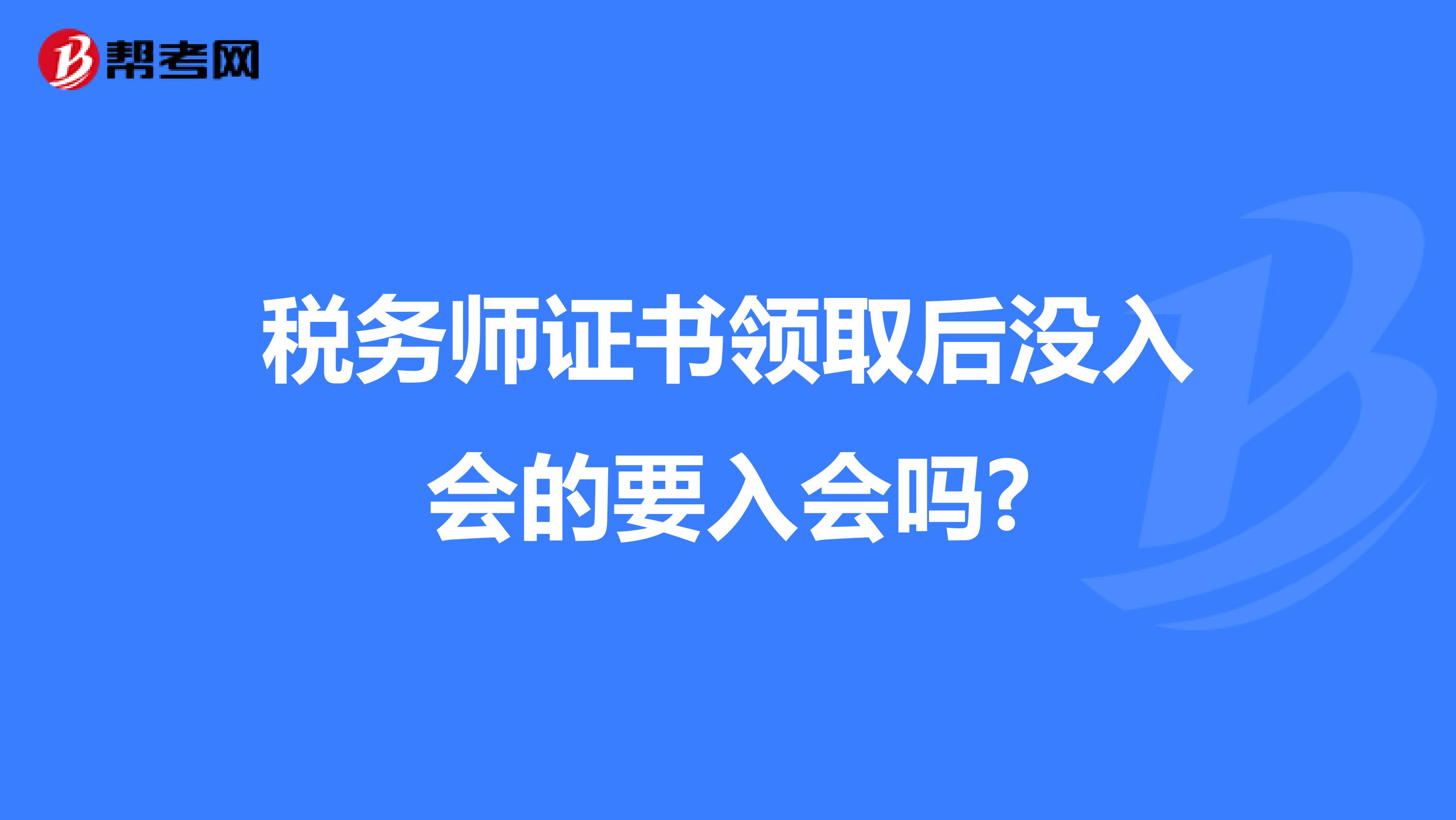 稅務(wù)師證書領(lǐng)取后沒入會的要入會嗎?