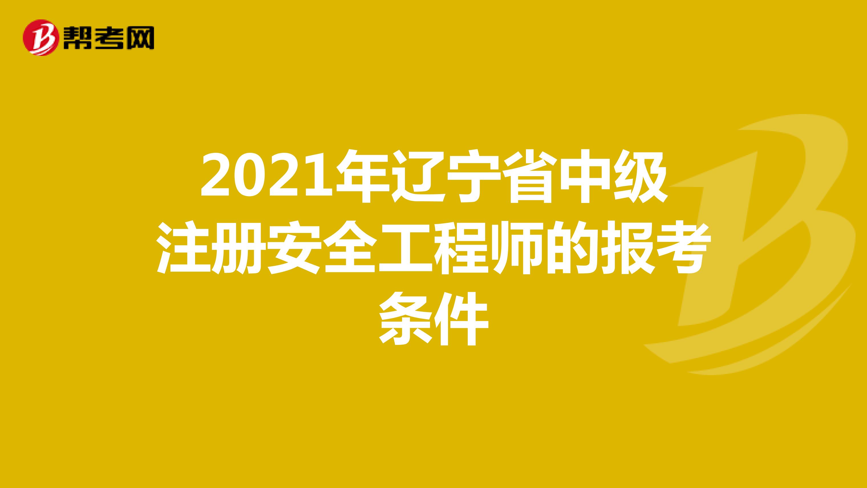 2021年辽宁省中级注册安全工程师的报考条件
