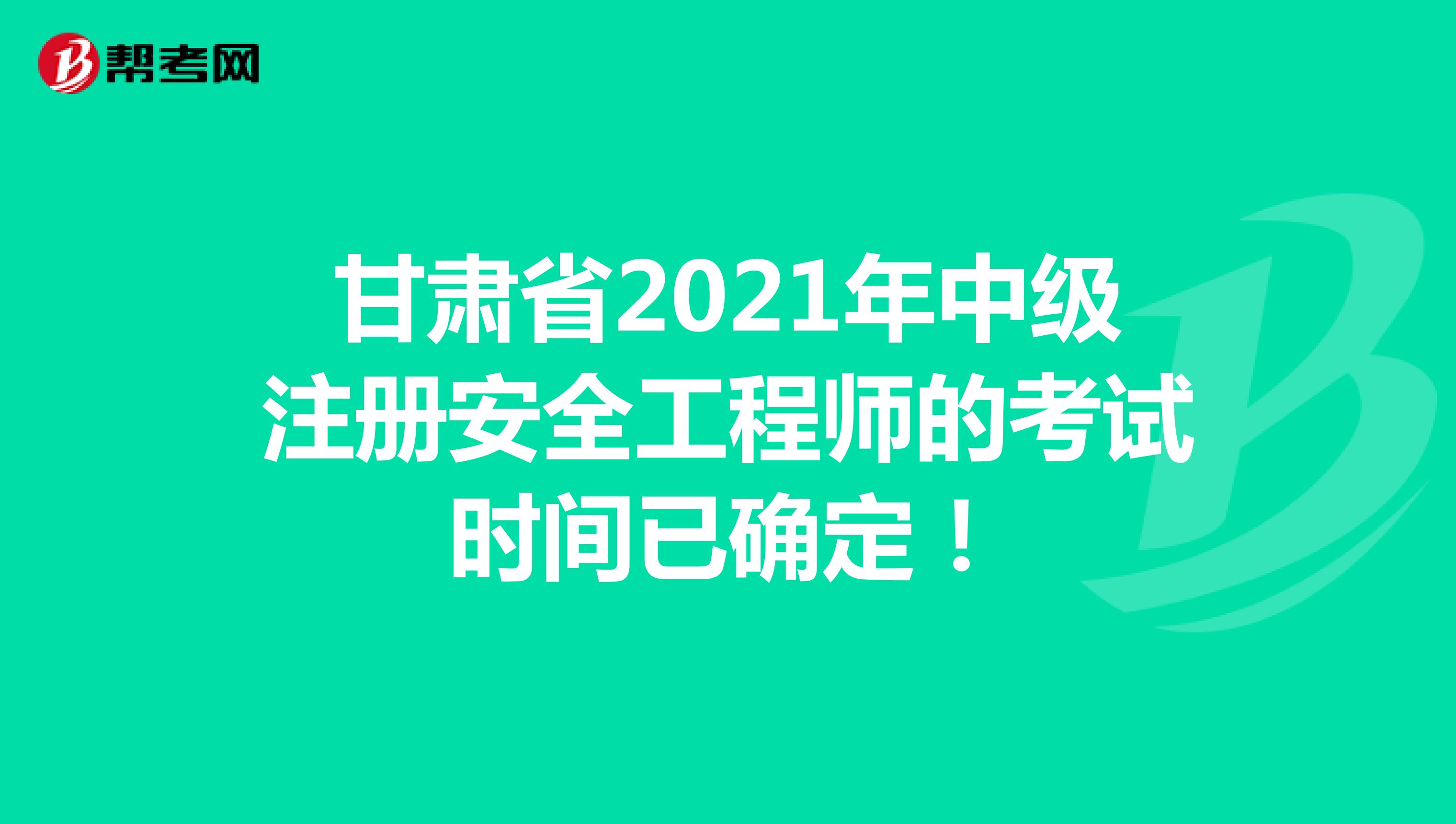 甘肃省2021年中级注册安全工程师的考试时间已确定！