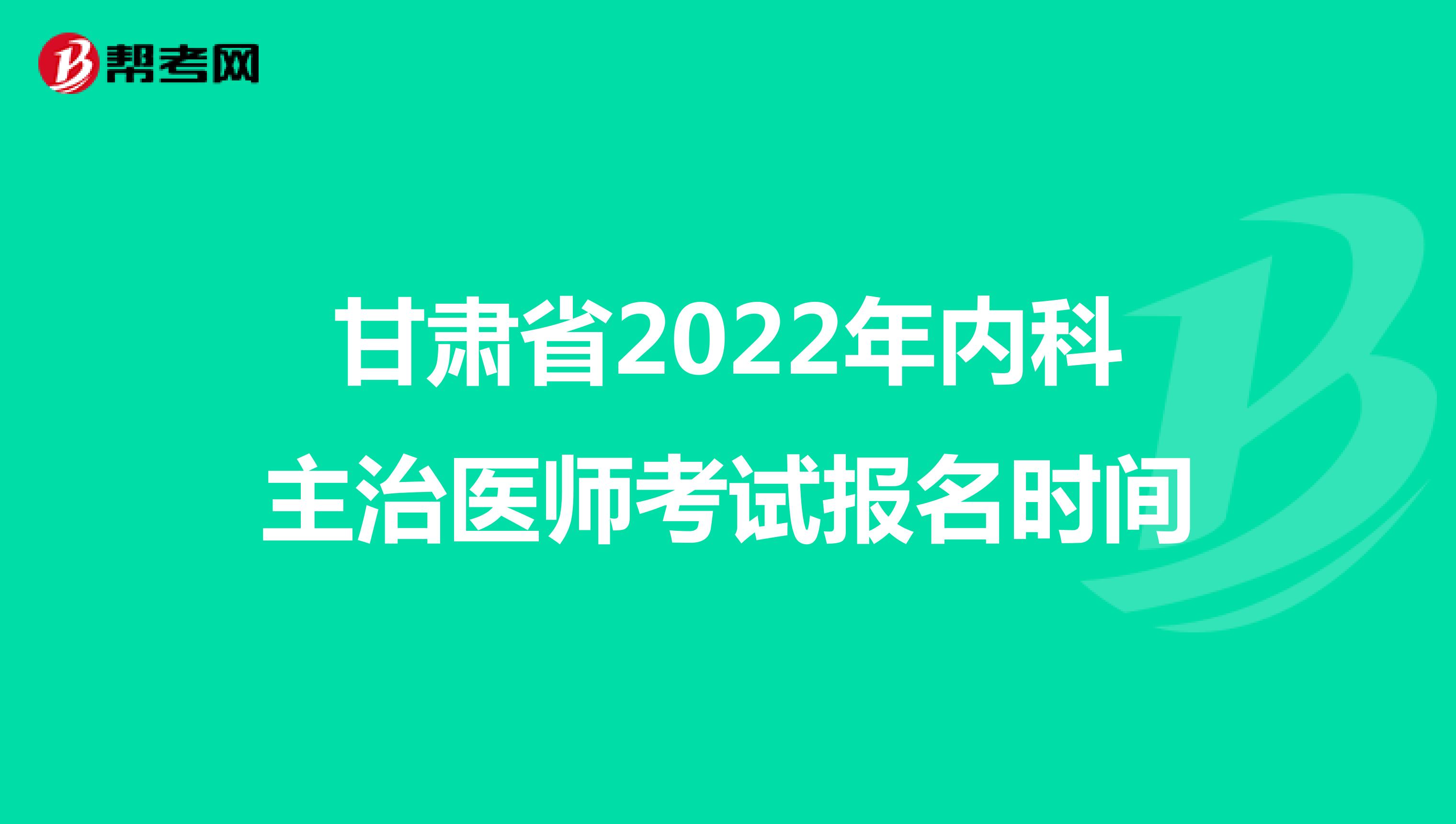 甘肃省2022年内科主治医师考试报名时间