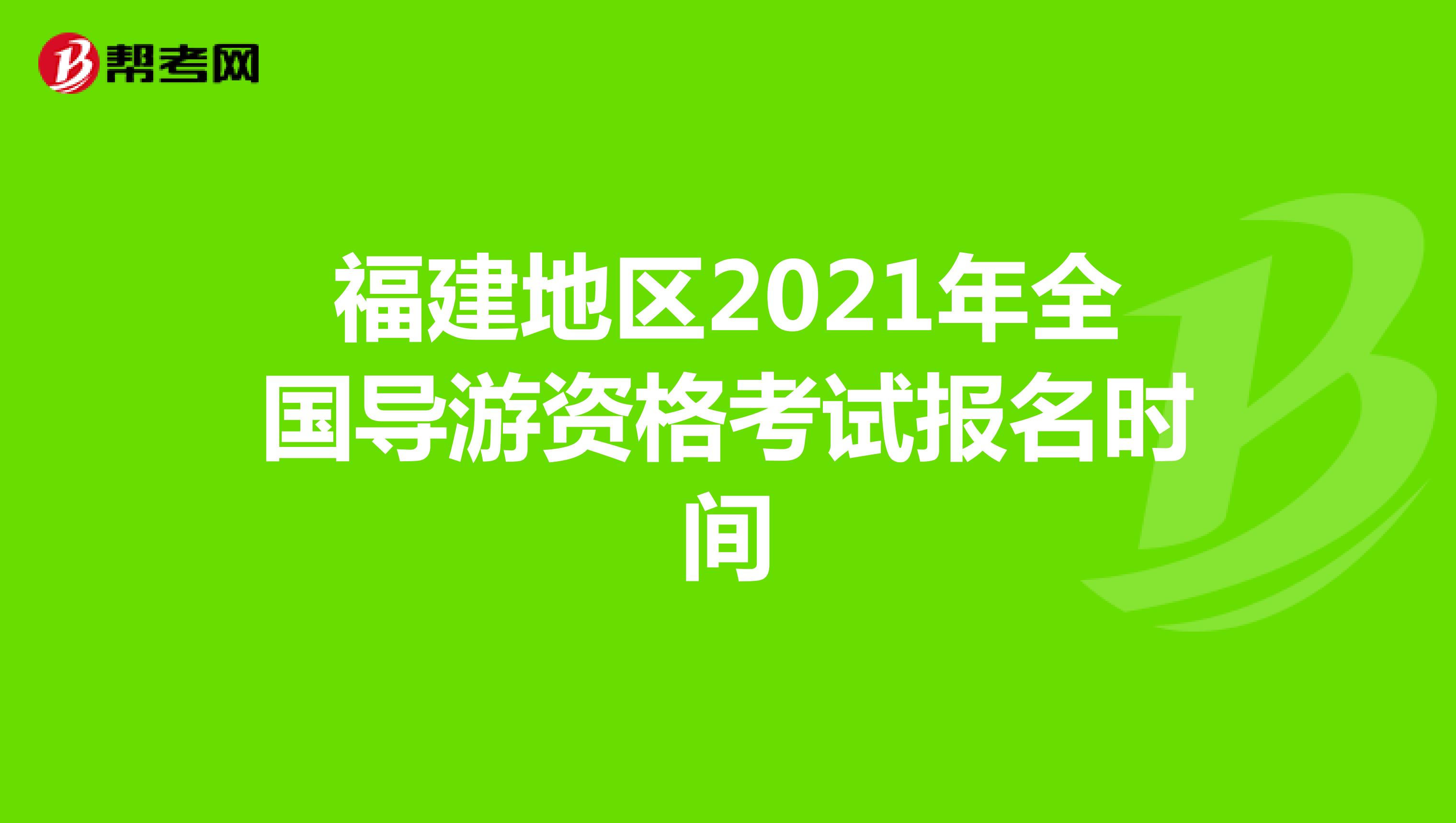 福建地区2021年全国导游资格考试报名时间