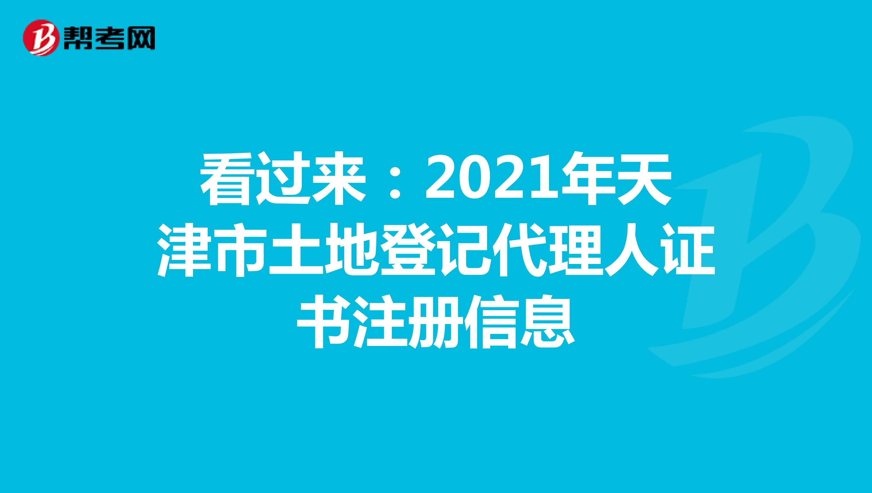 看过来：2021年天津市土地登记代理人证书注册信息