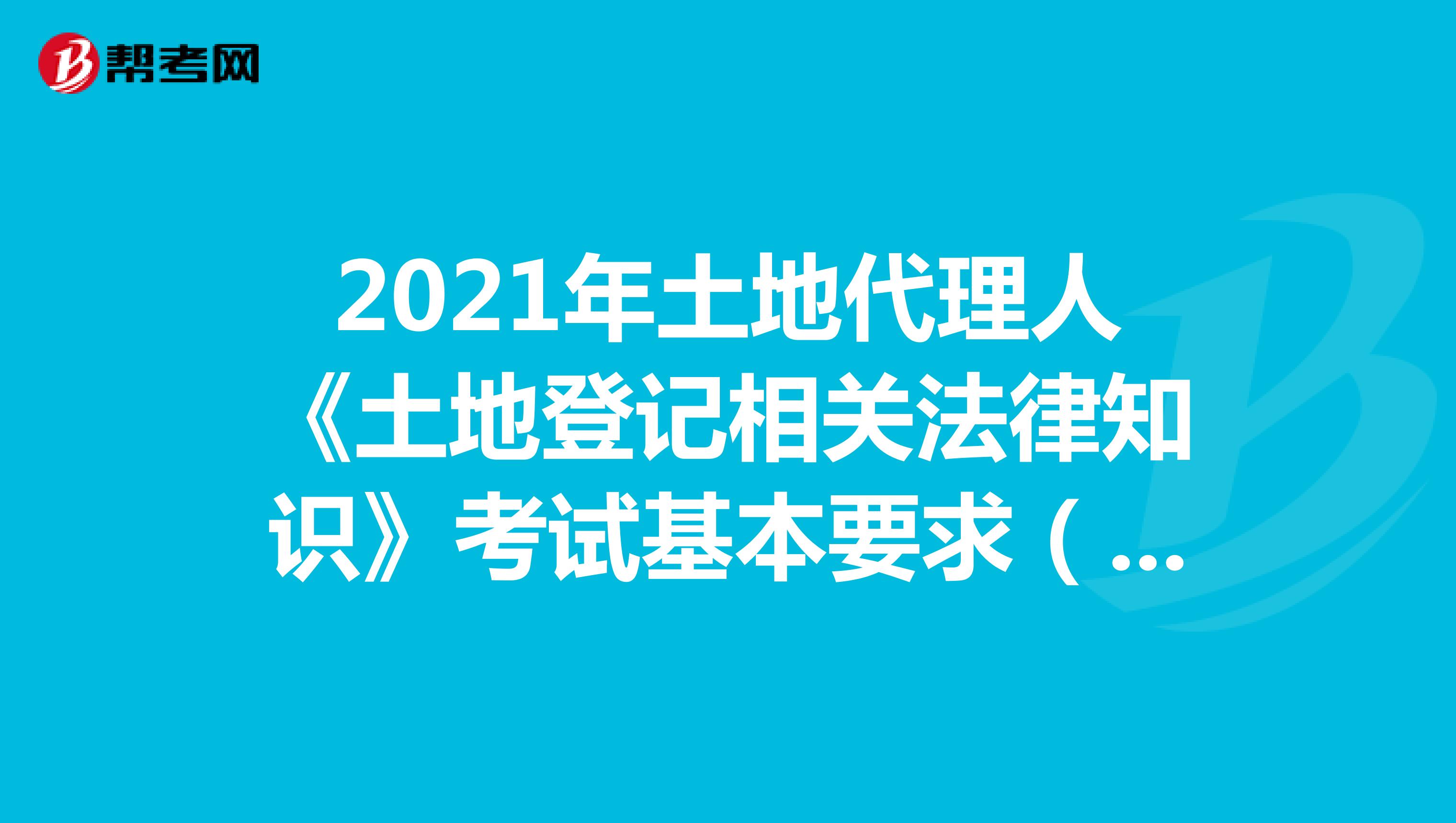 2021年土地代理人《土地登記相關法律知識》考試基本要求（一）