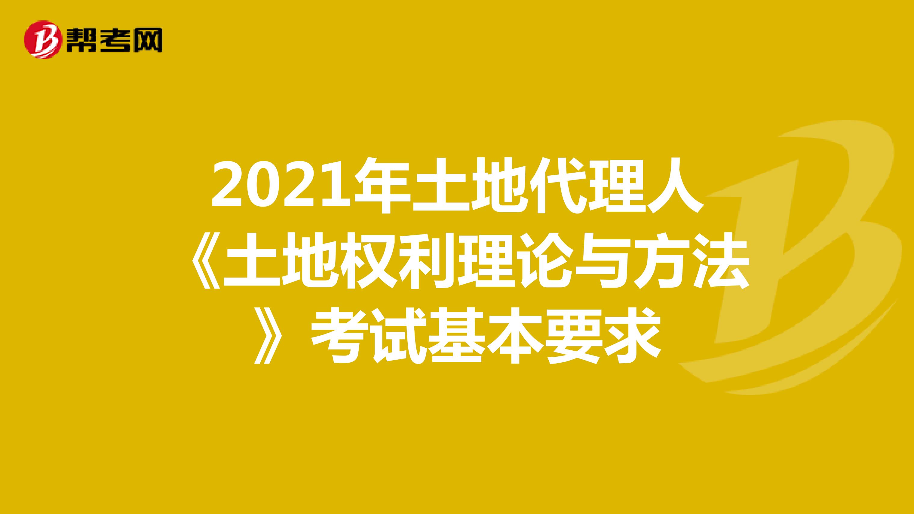 2021年土地代理人《土地权利理论与方法》考试基本要求
