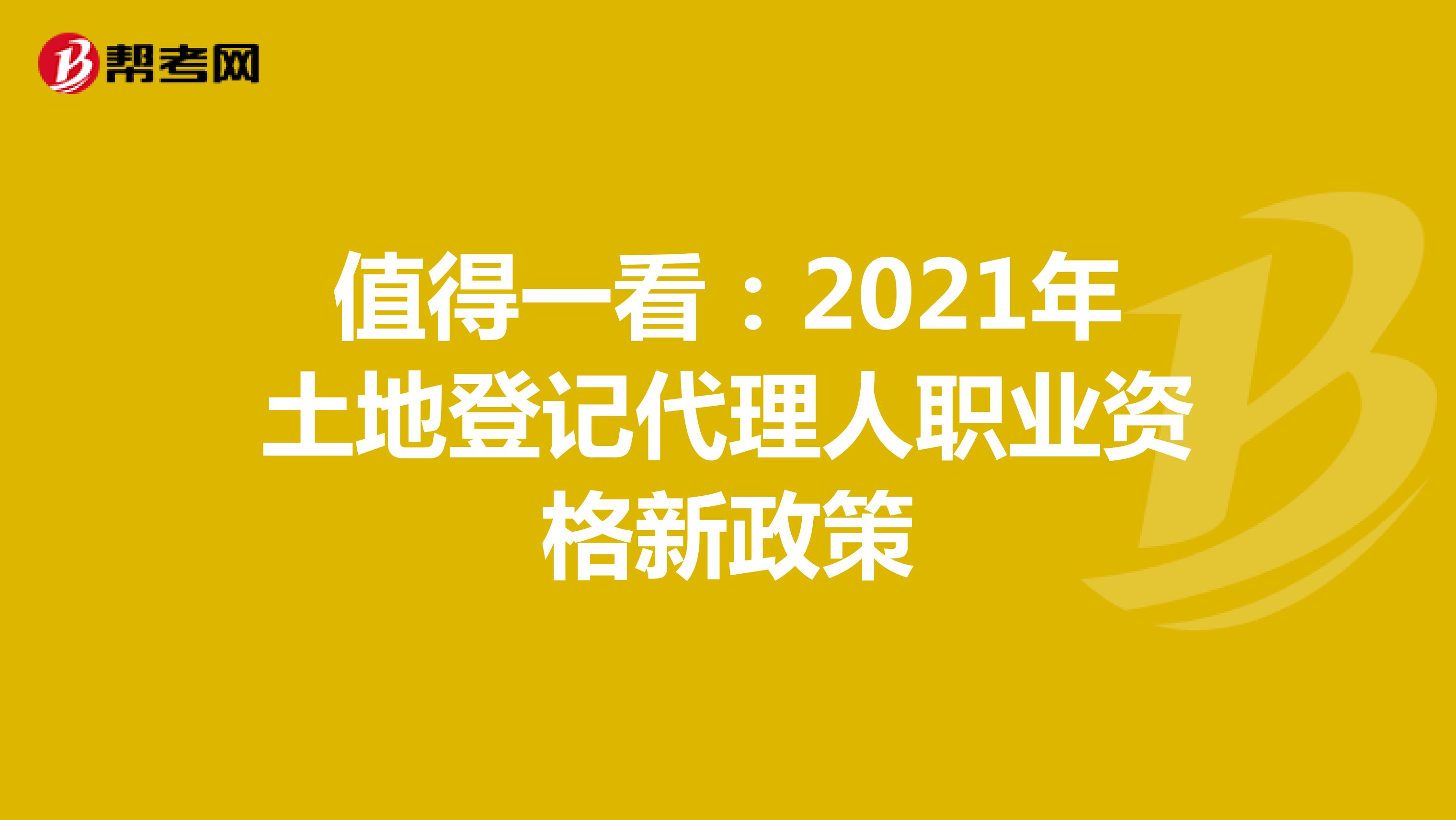 值得一看：2021年土地登记代理人职业资格新政策