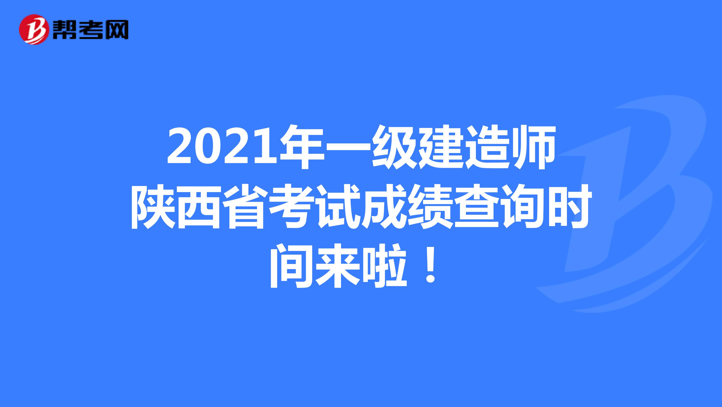 2021年一级建造师陕西省考试成绩查询时间来啦！