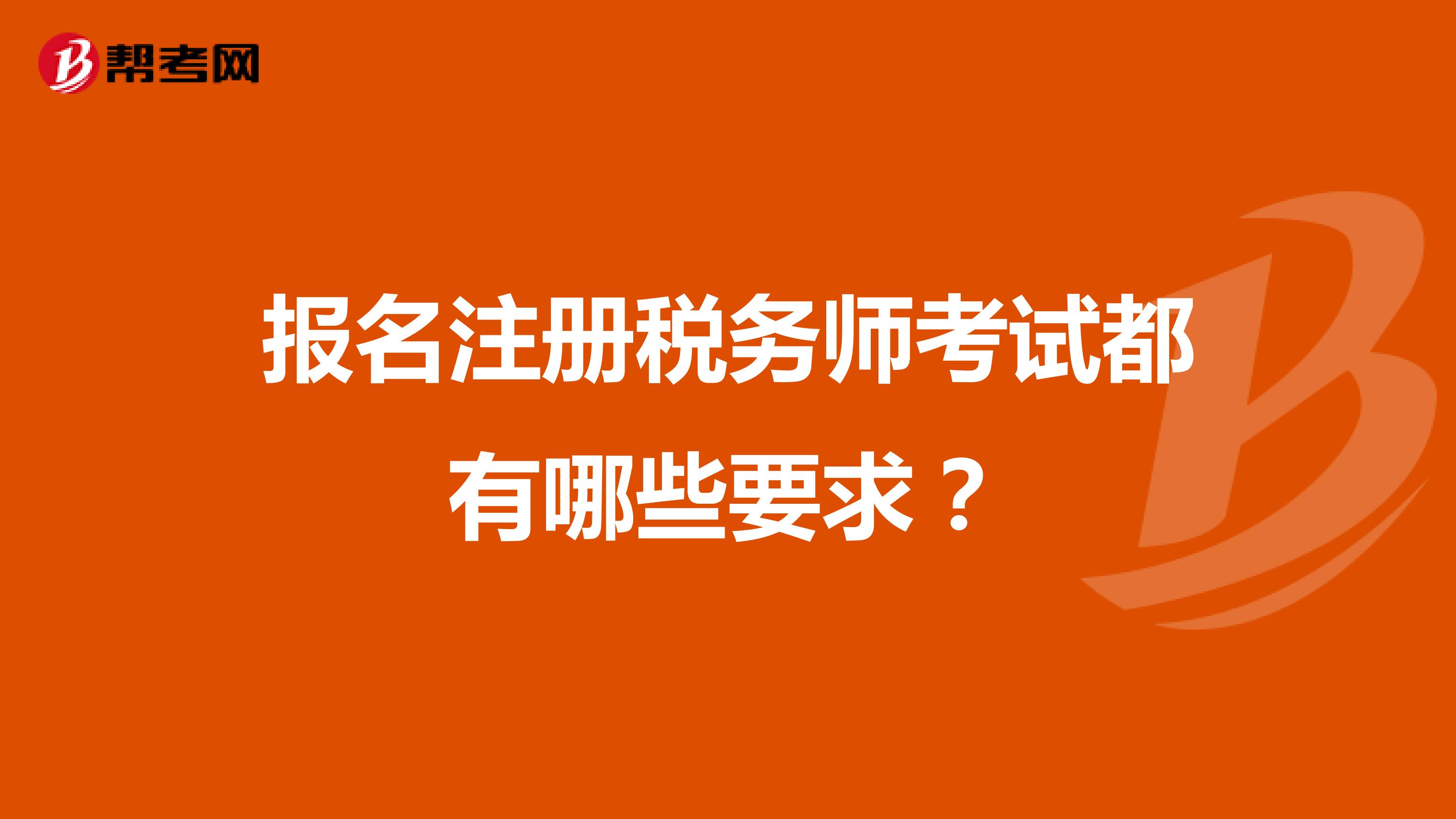 報(bào)名注冊(cè)稅務(wù)師考試都有哪些要求？