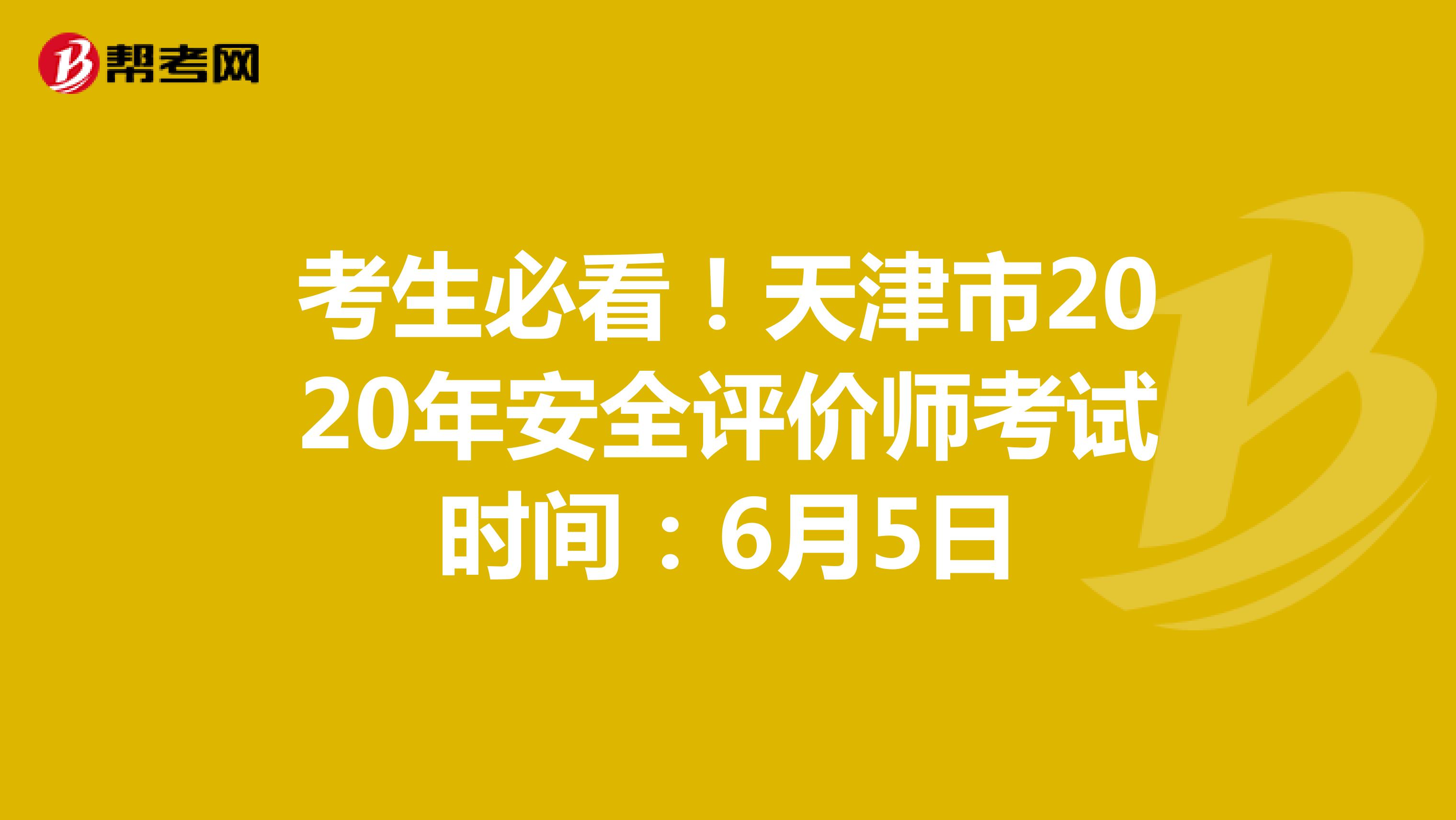 考生必看！天津市2020年安全评价师考试时间：6月5日