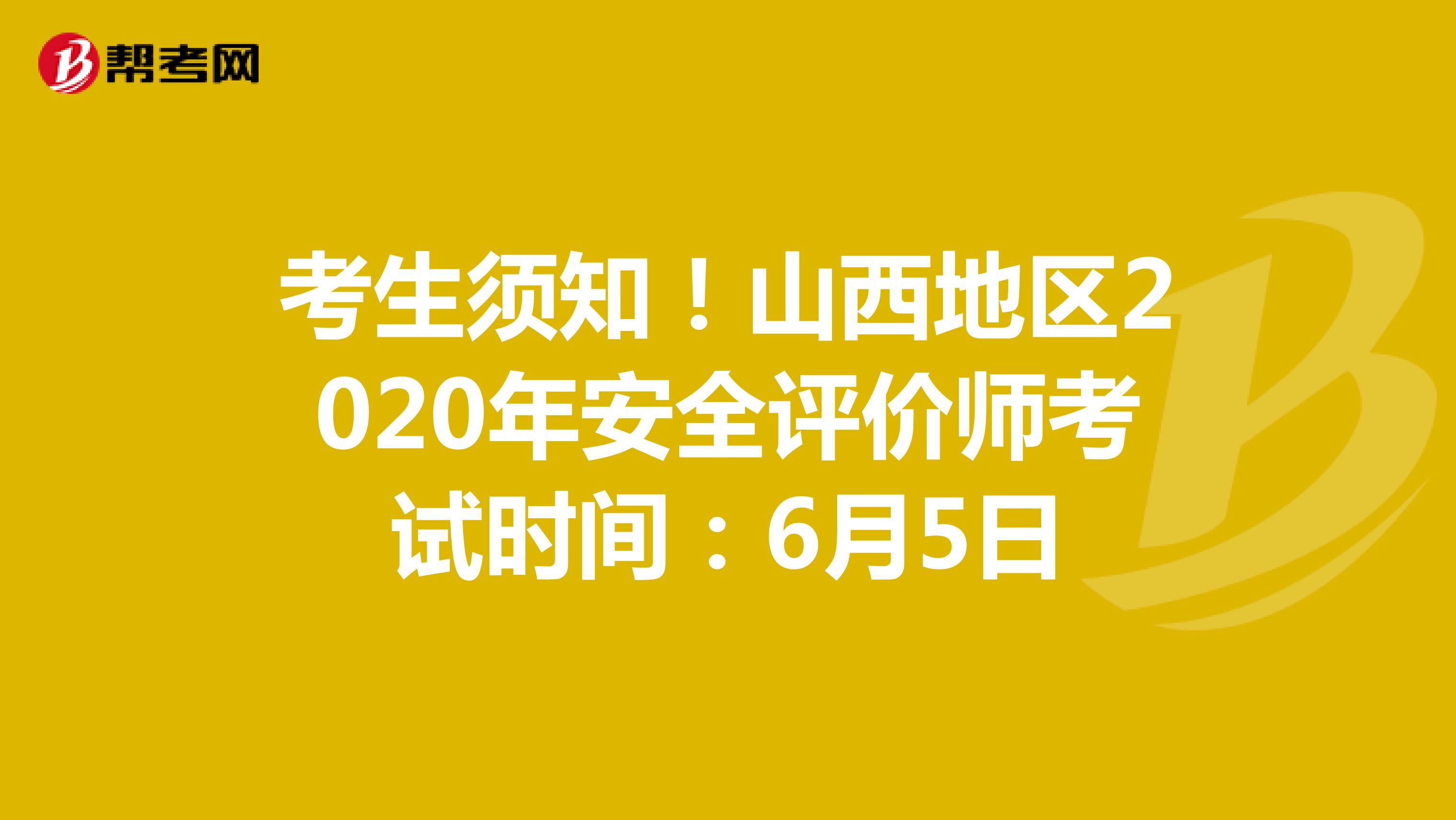考生须知！山西地区2020年安全评价师考试时间：6月5日