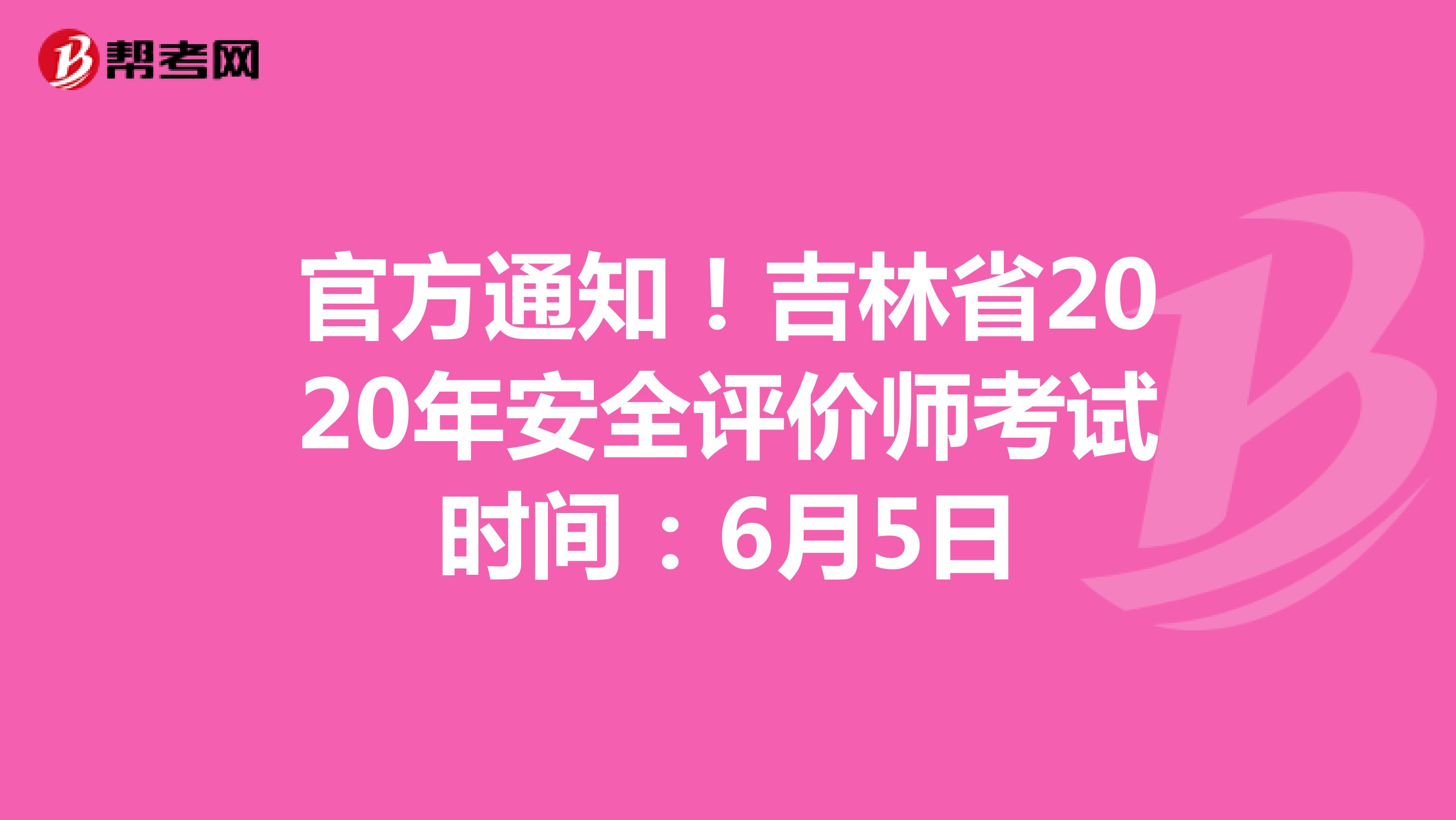 官方通知！吉林省2020年安全评价师考试时间：6月5日