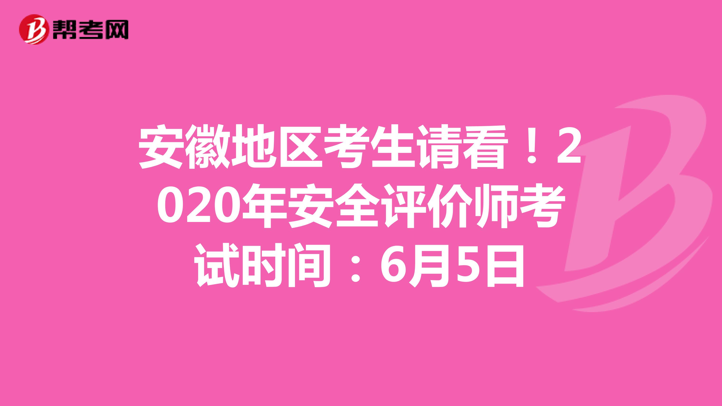 安徽地区考生请看！2020年安全评价师考试时间：6月5日
