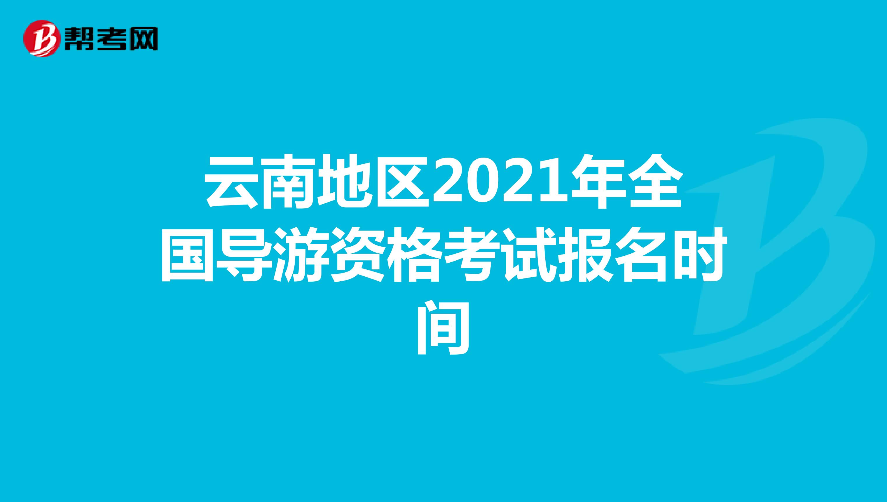 云南地区2021年全国导游资格考试报名时间：7月19日起