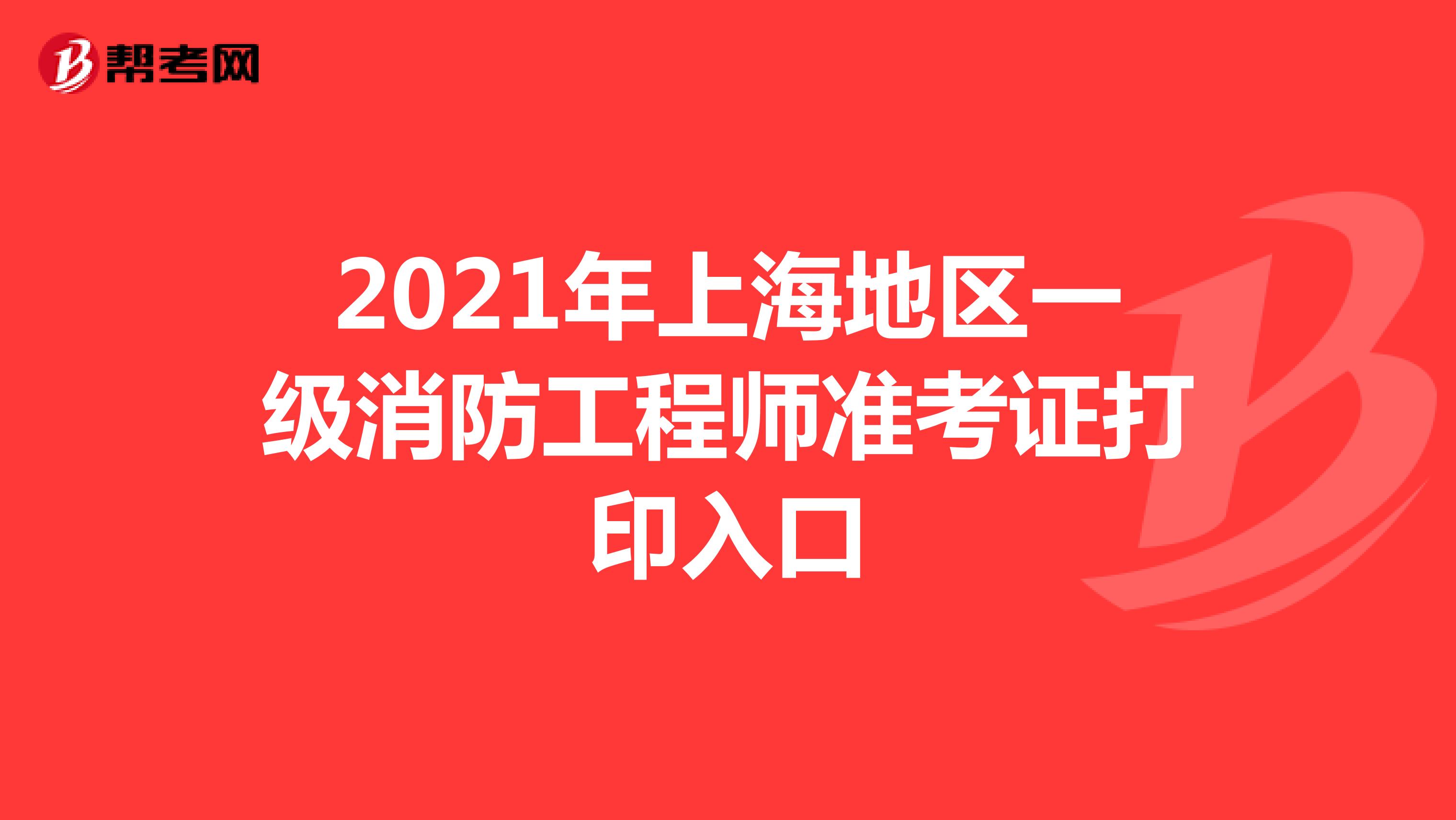 2021年上海地区一级消防工程师准考证打印入口