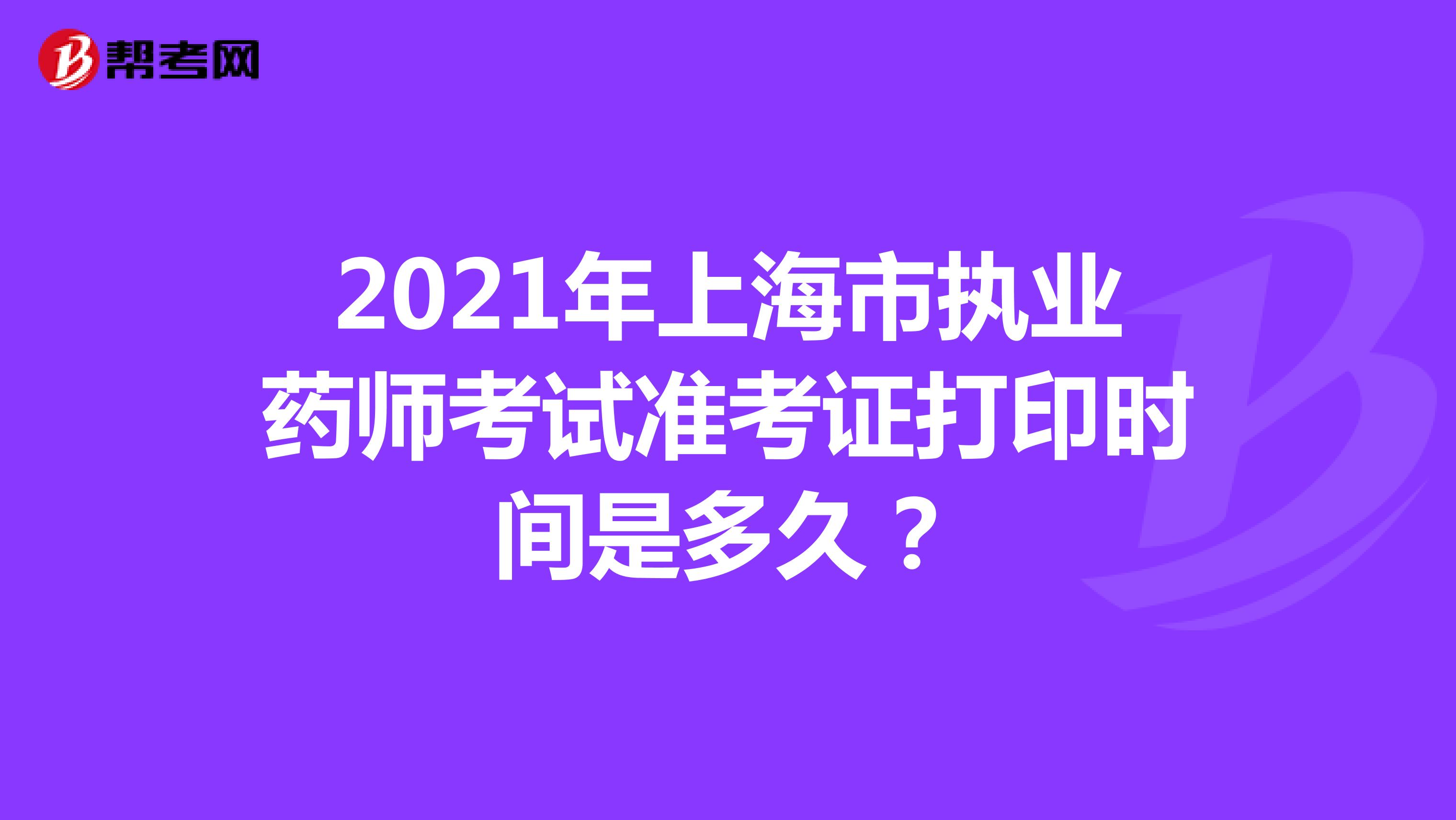 2021年上海市执业药师考试准考证打印时间是多久？