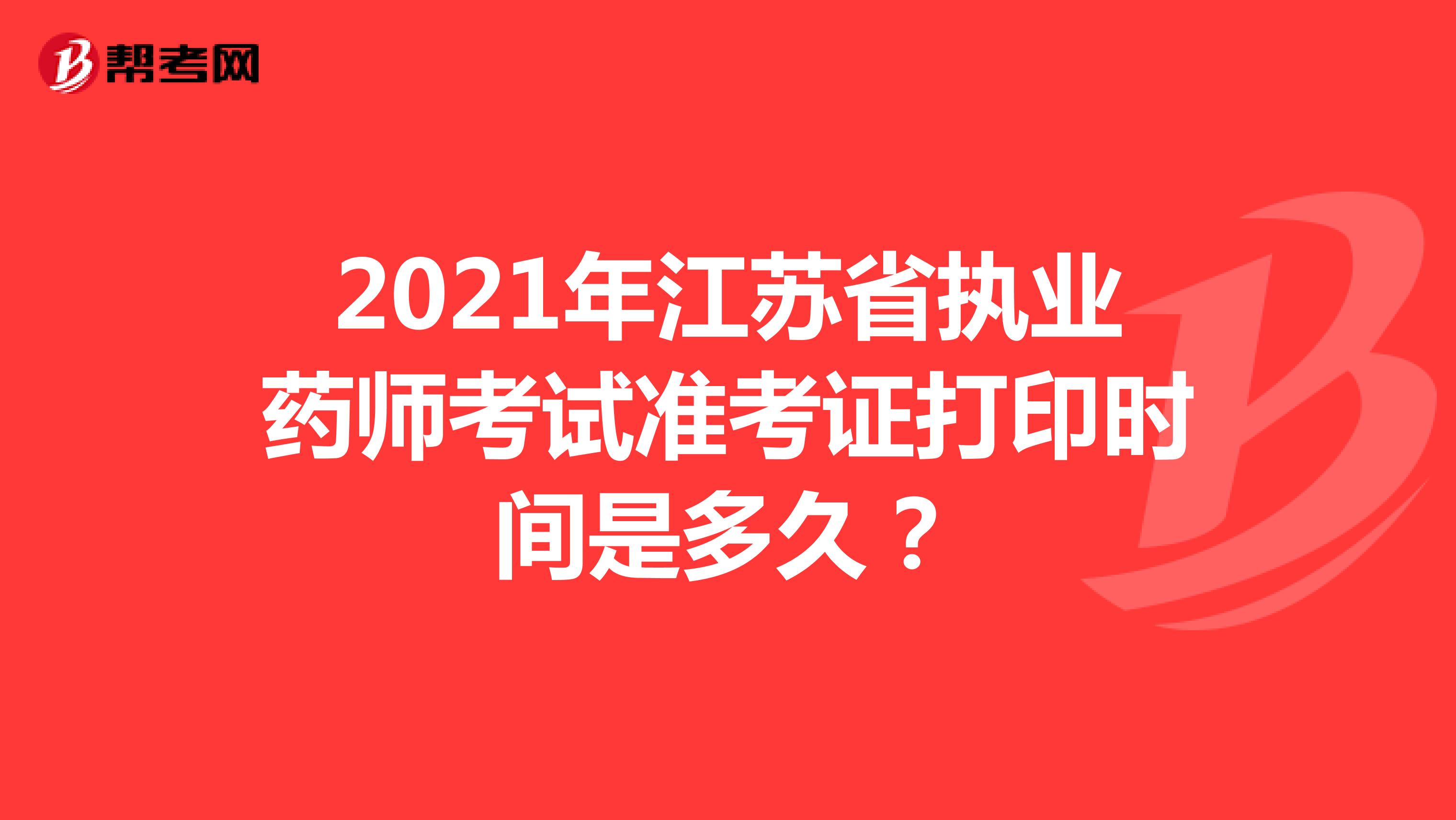 2021年江苏省执业药师考试准考证打印时间是多久？