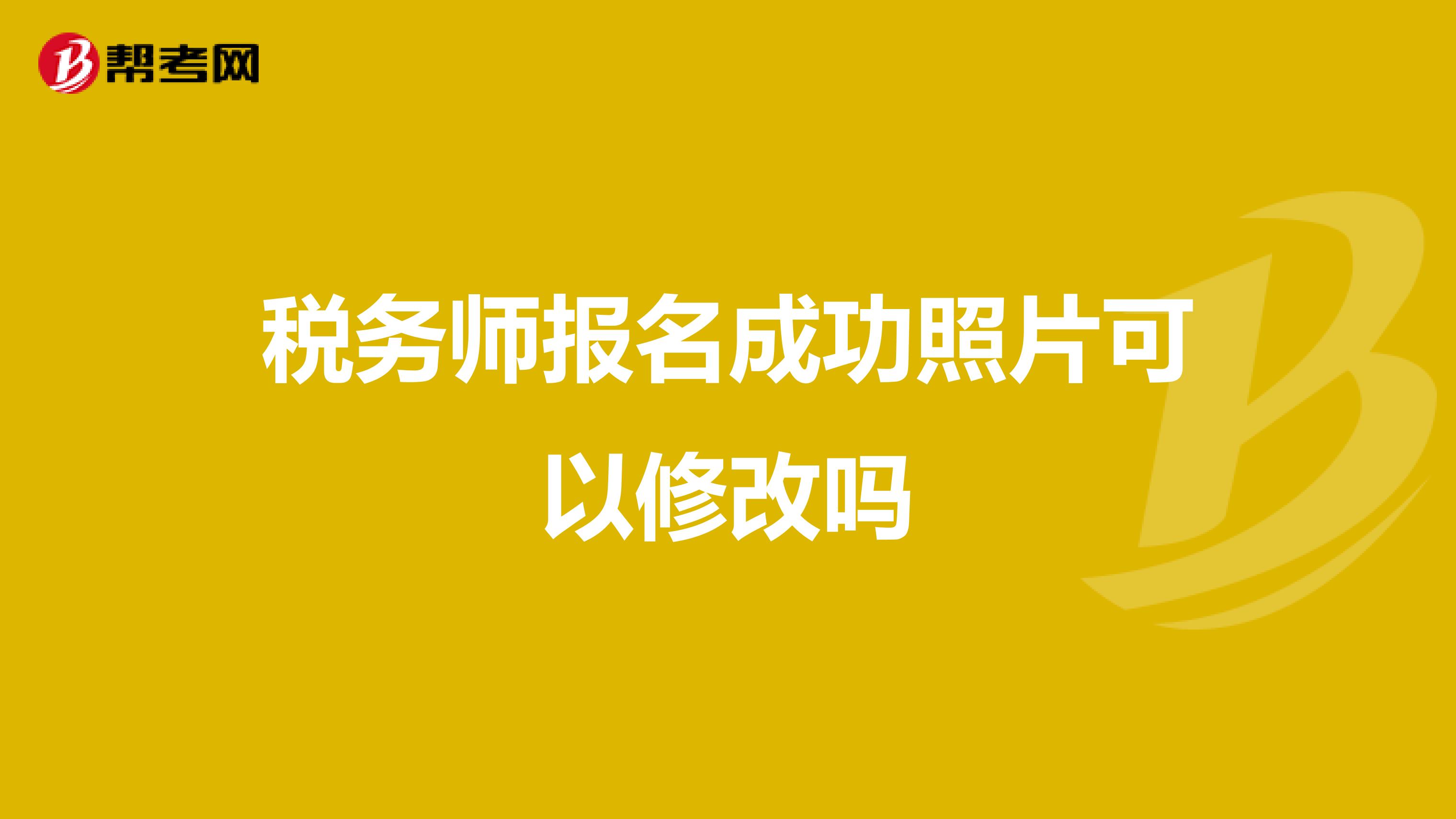 税务师报名成功照片可以修改吗