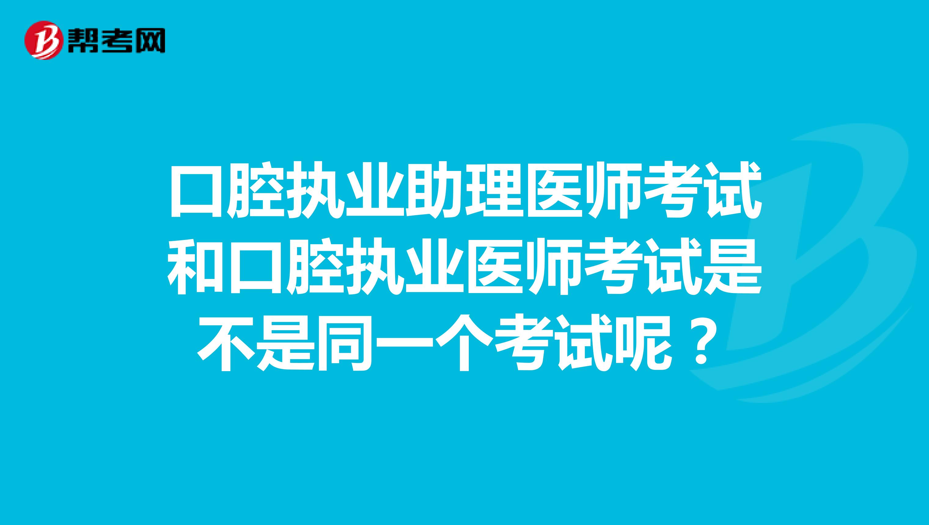 口腔执业助理医师考试和口腔执业医师考试是不是同一个考试呢？