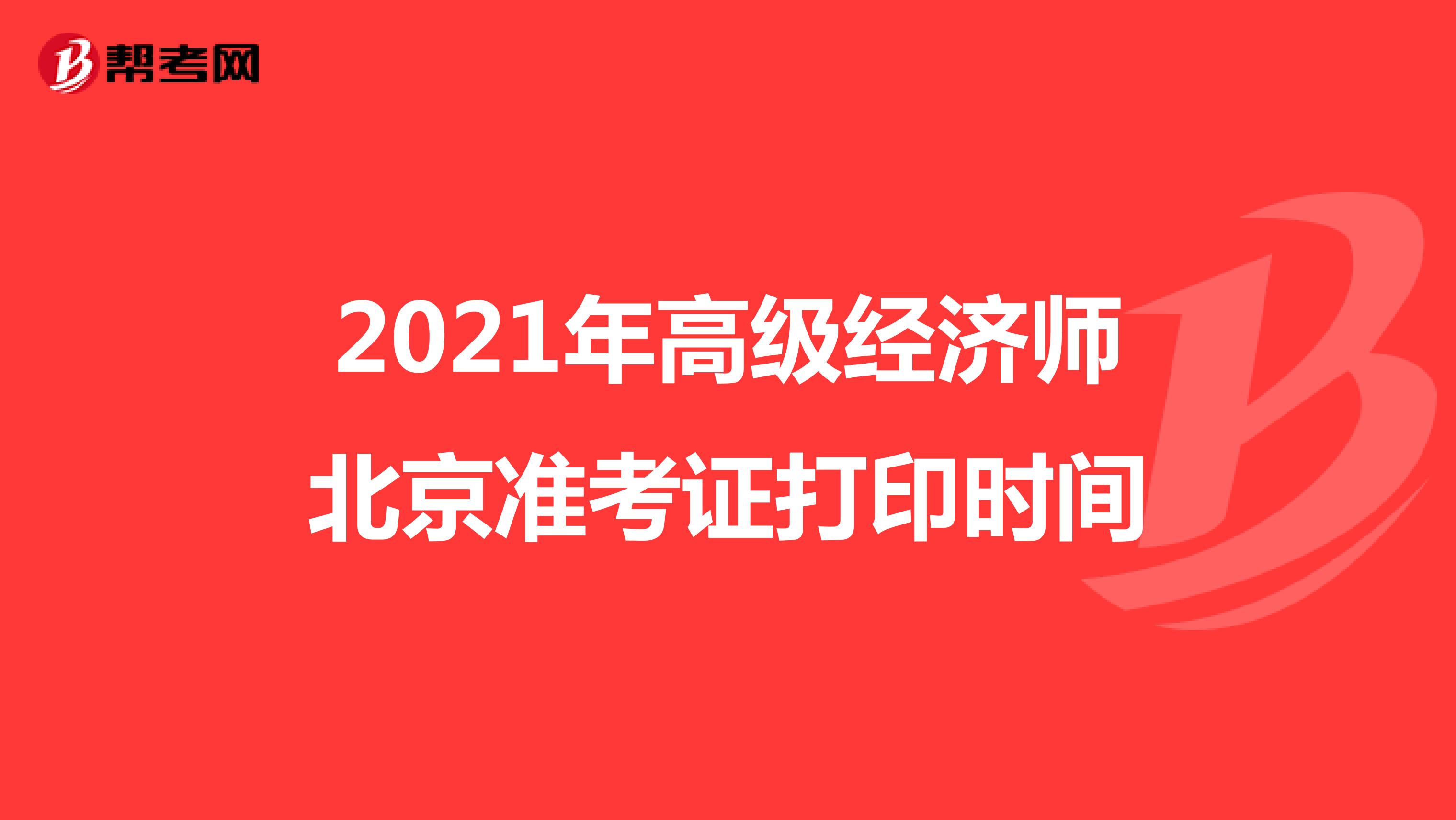 2021年高級經(jīng)濟(jì)師北京準(zhǔn)考證打印時間
