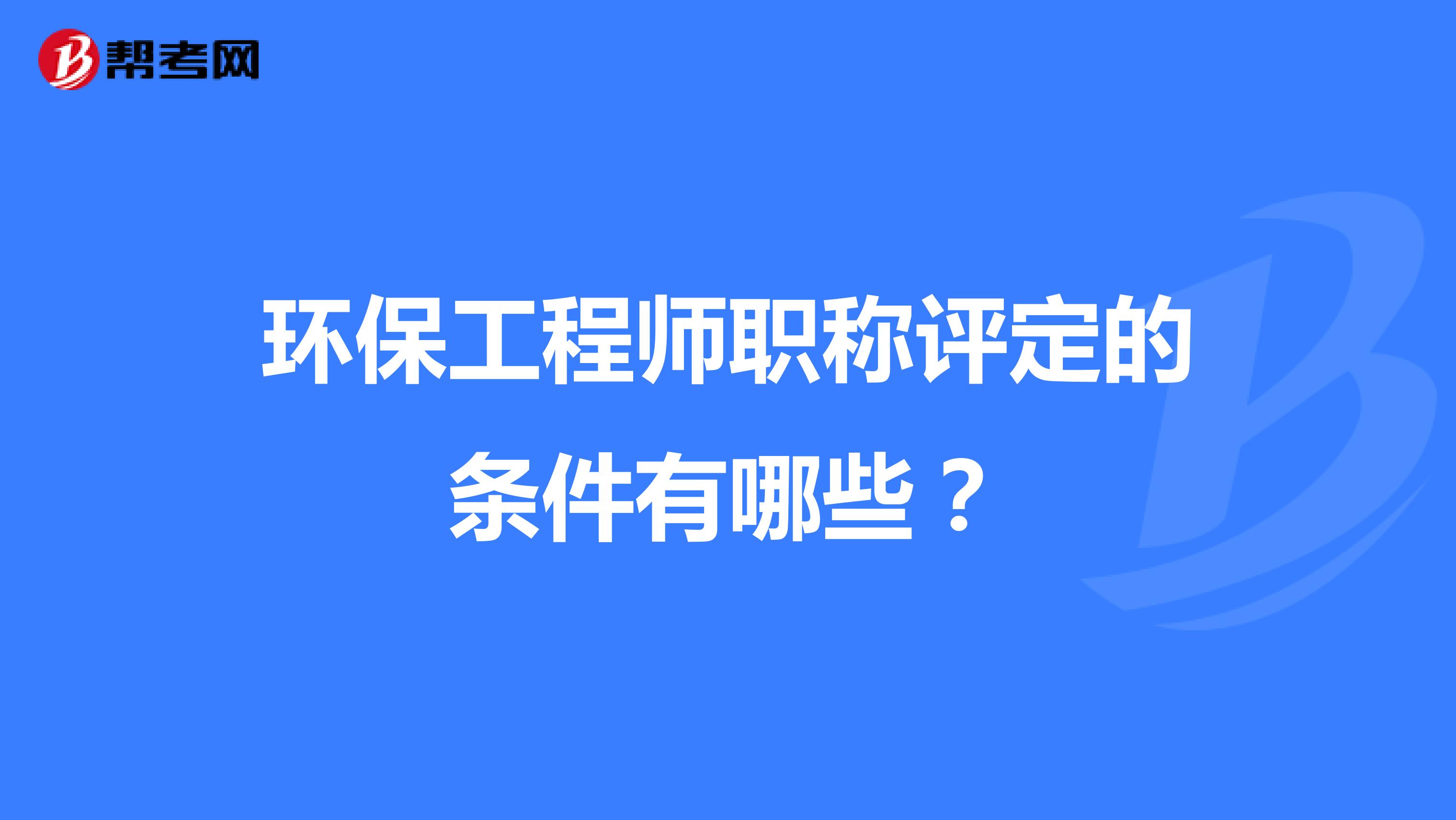 环保工程师职称评定的条件有哪些？