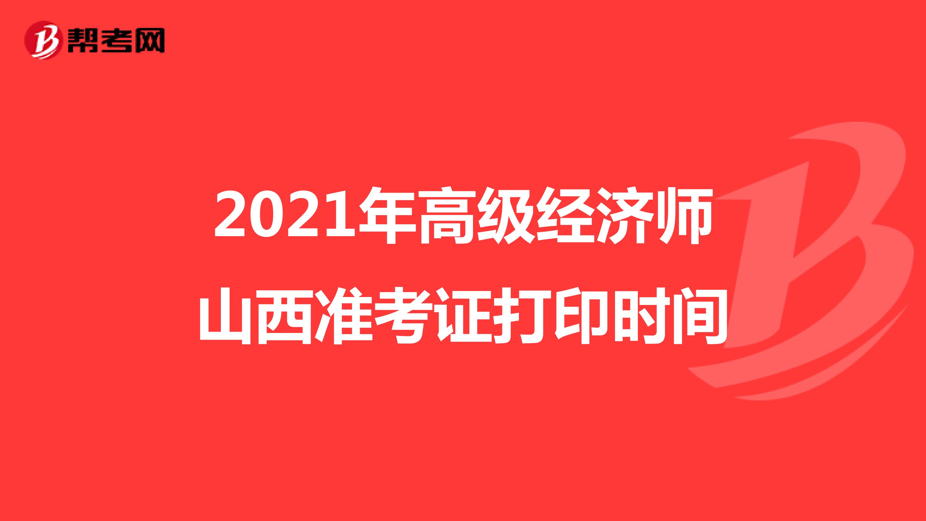 2021年高级经济师山西准考证打印时间