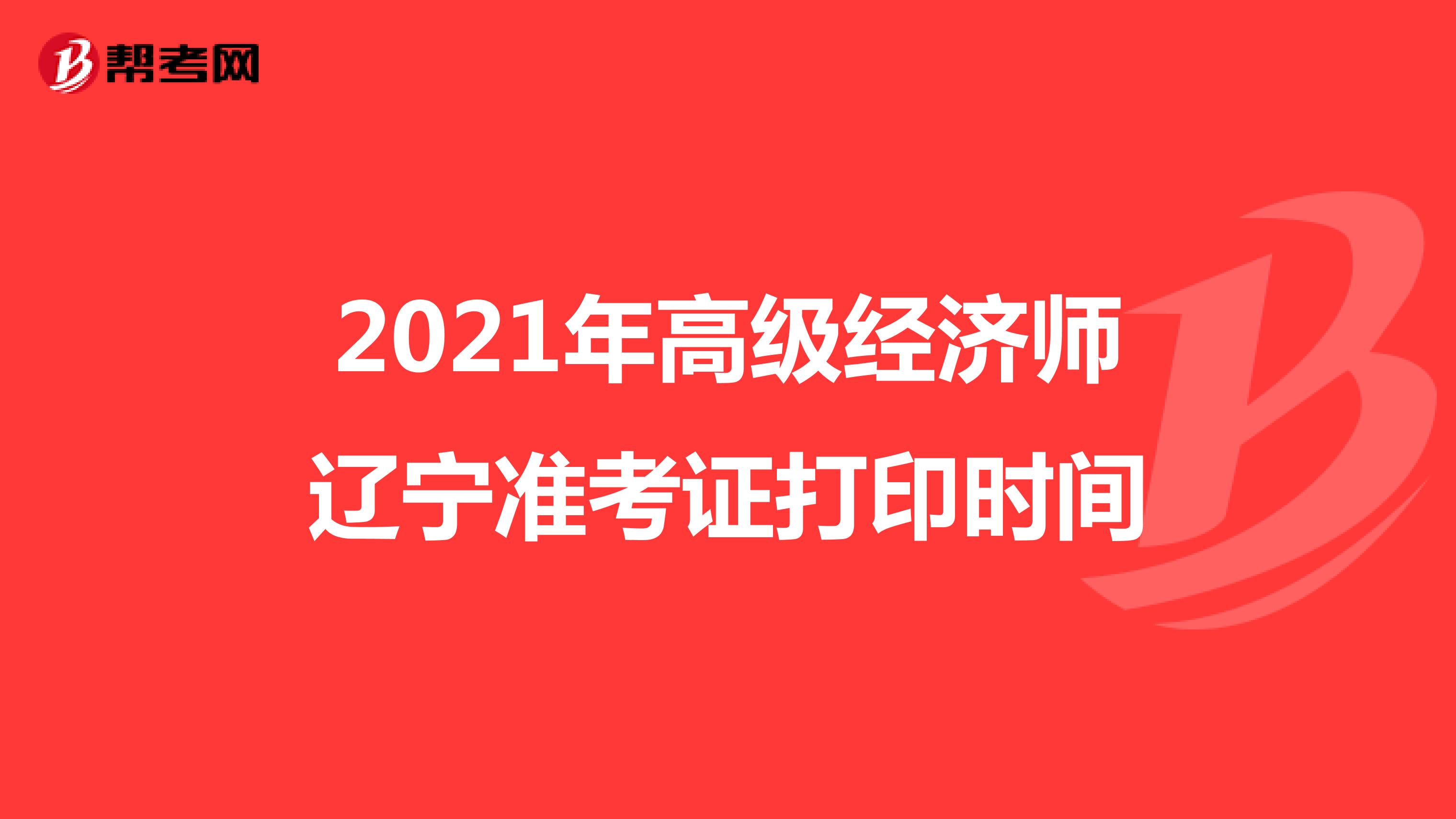 2021年高级经济师辽宁准考证打印时间