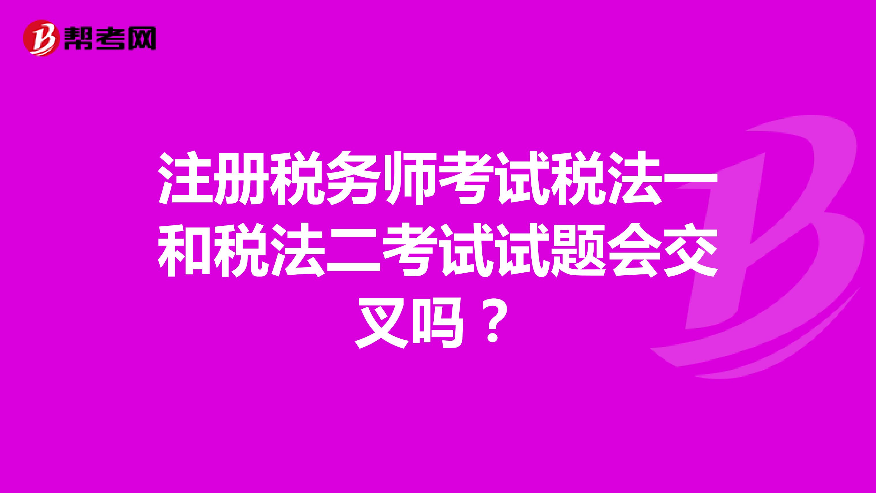 注冊稅務師考試稅法一和稅法二考試試題會交叉嗎？