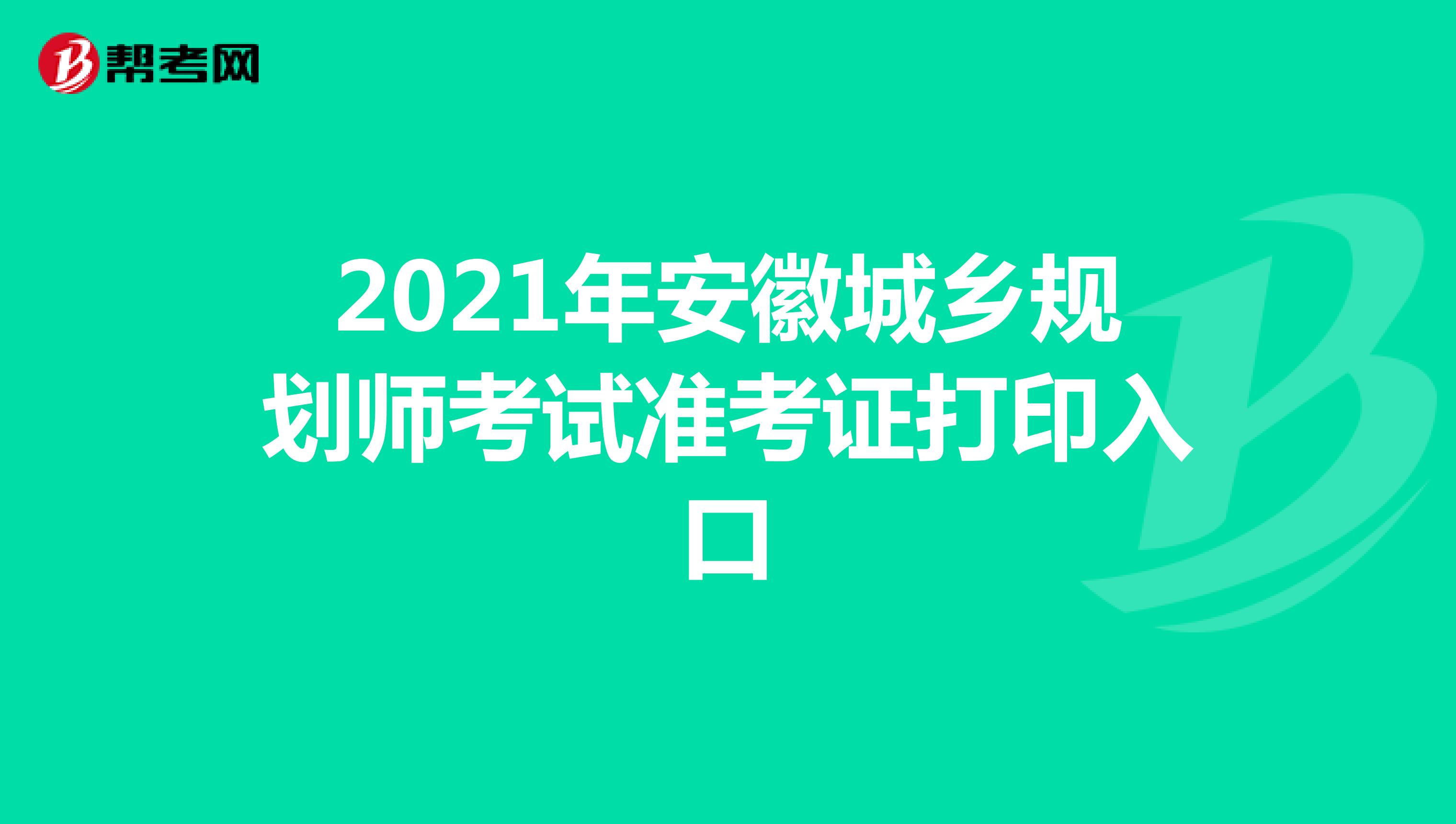 2021年安徽城乡规划师考试准考证打印入口