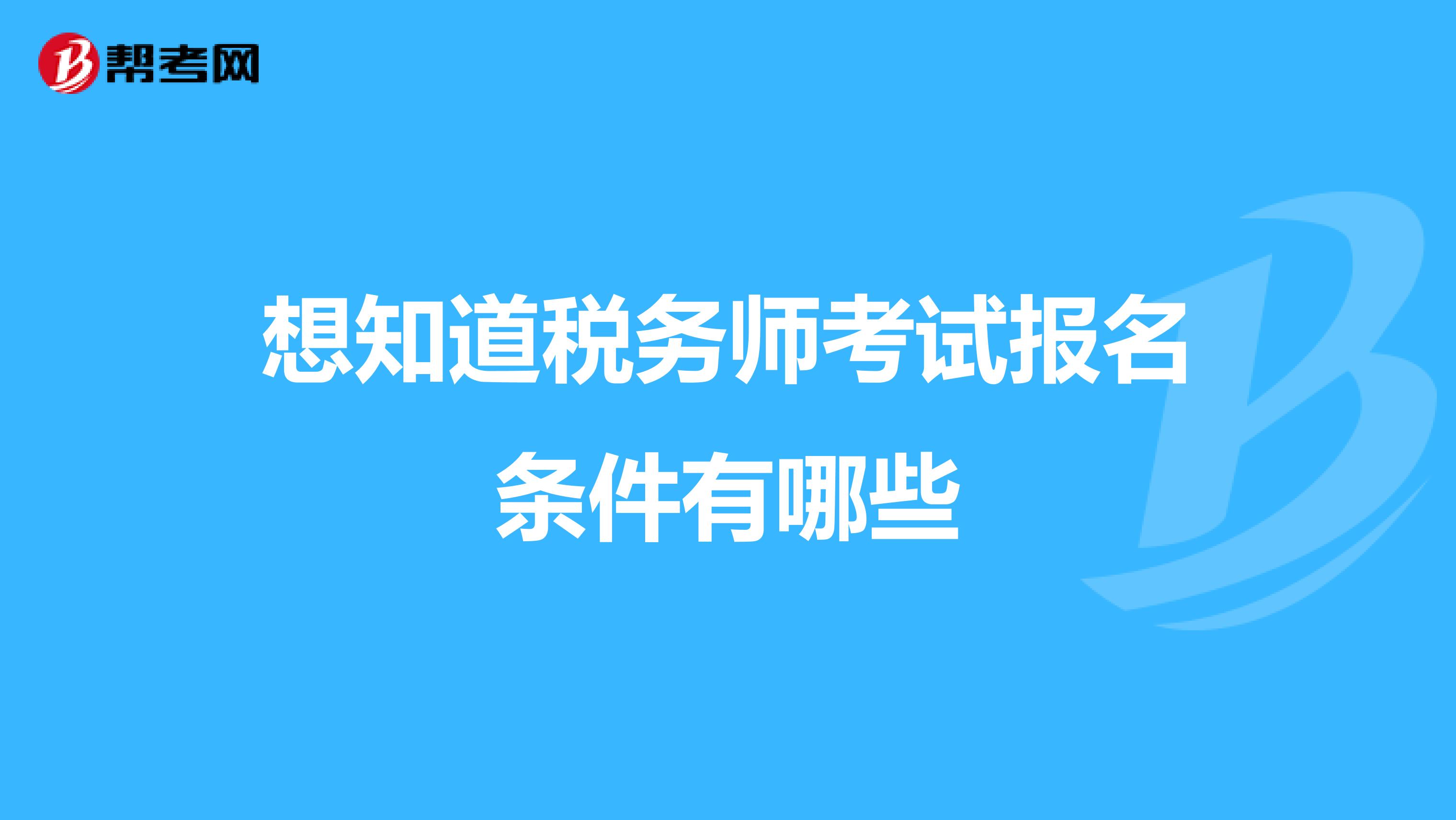 想知道税务师考试报名条件有哪些