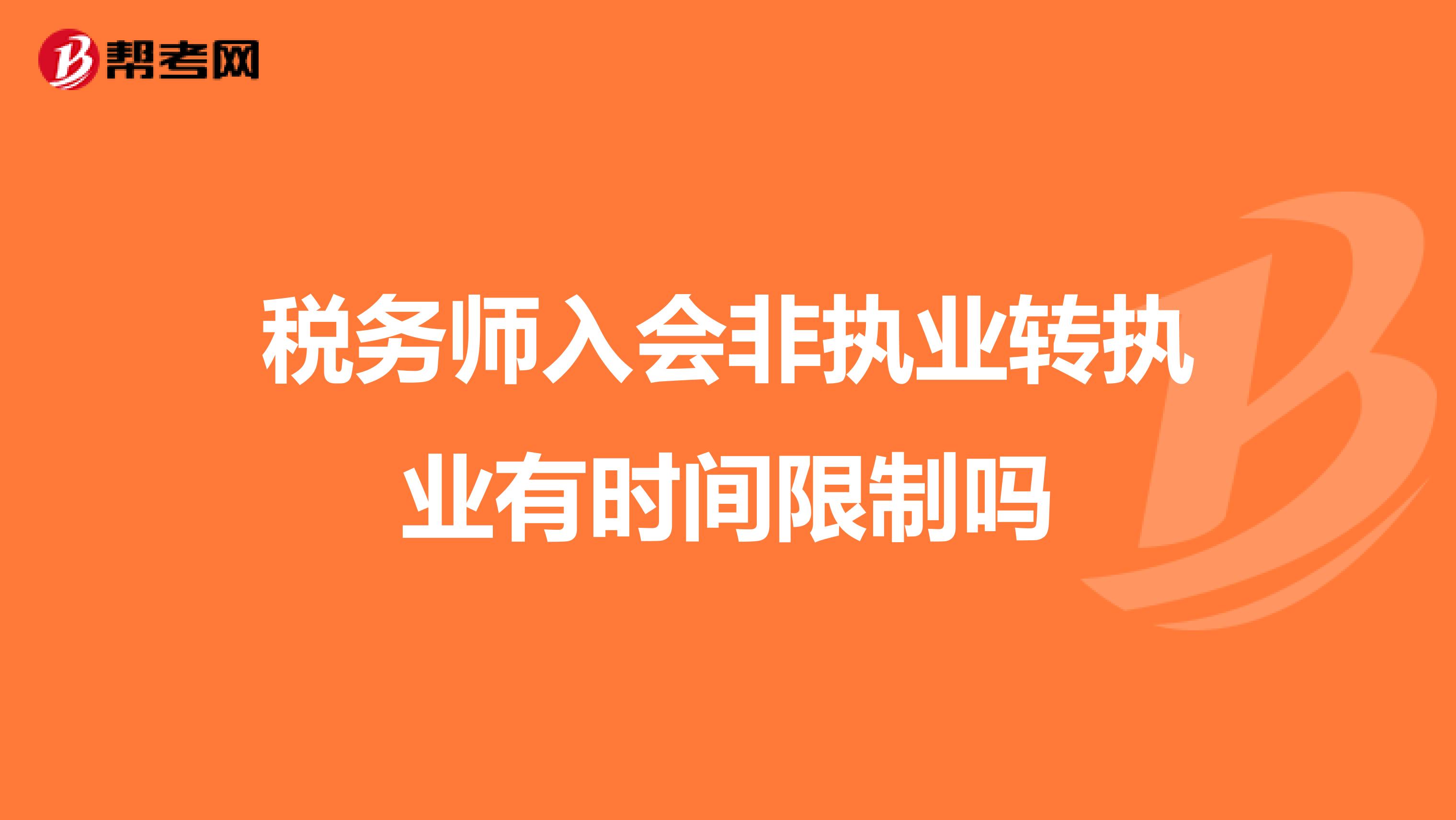 稅務(wù)師入會非執(zhí)業(yè)轉(zhuǎn)執(zhí)業(yè)有時間限制嗎
