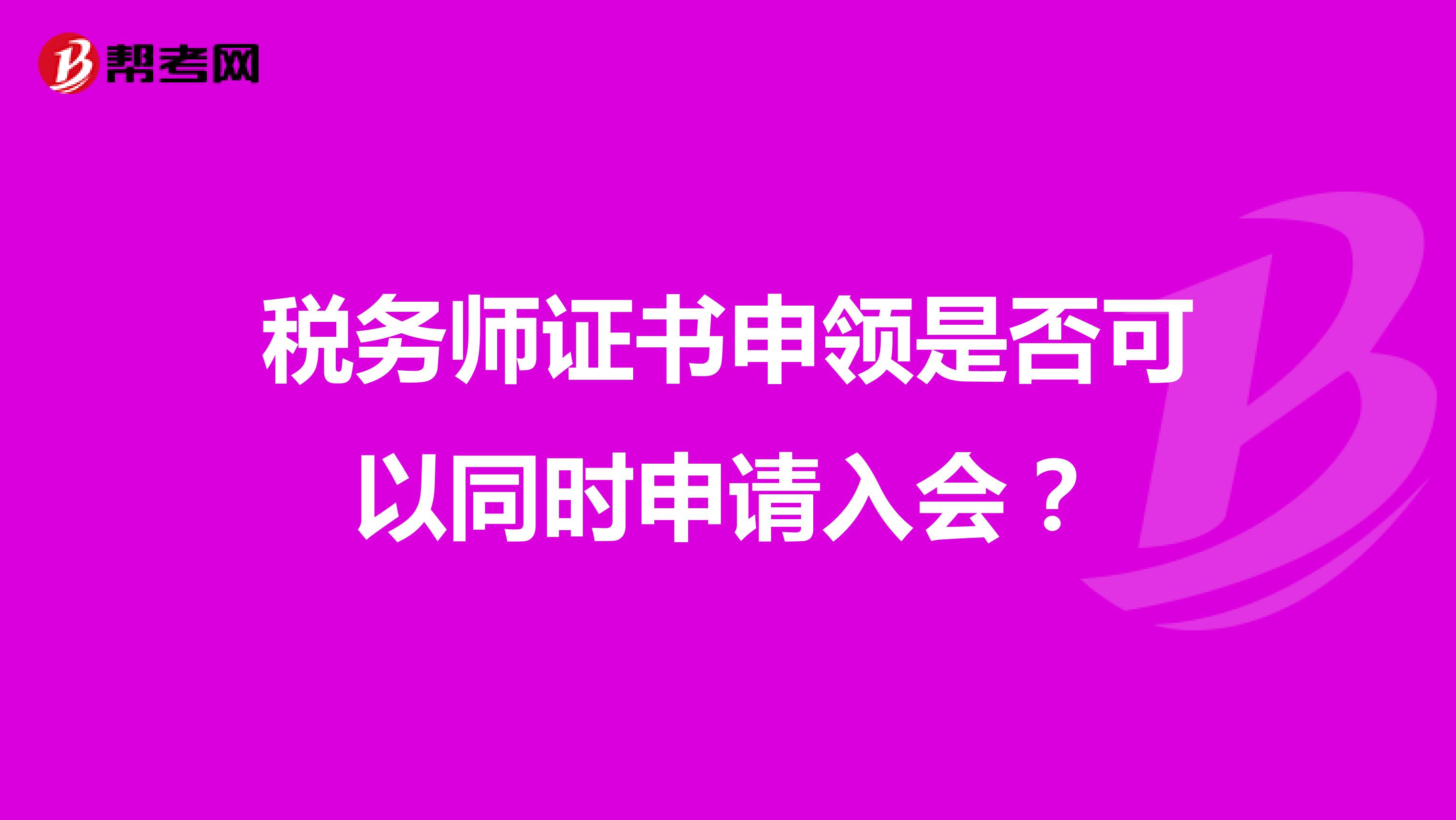 税务师证书申领是否可以同时申请入会?