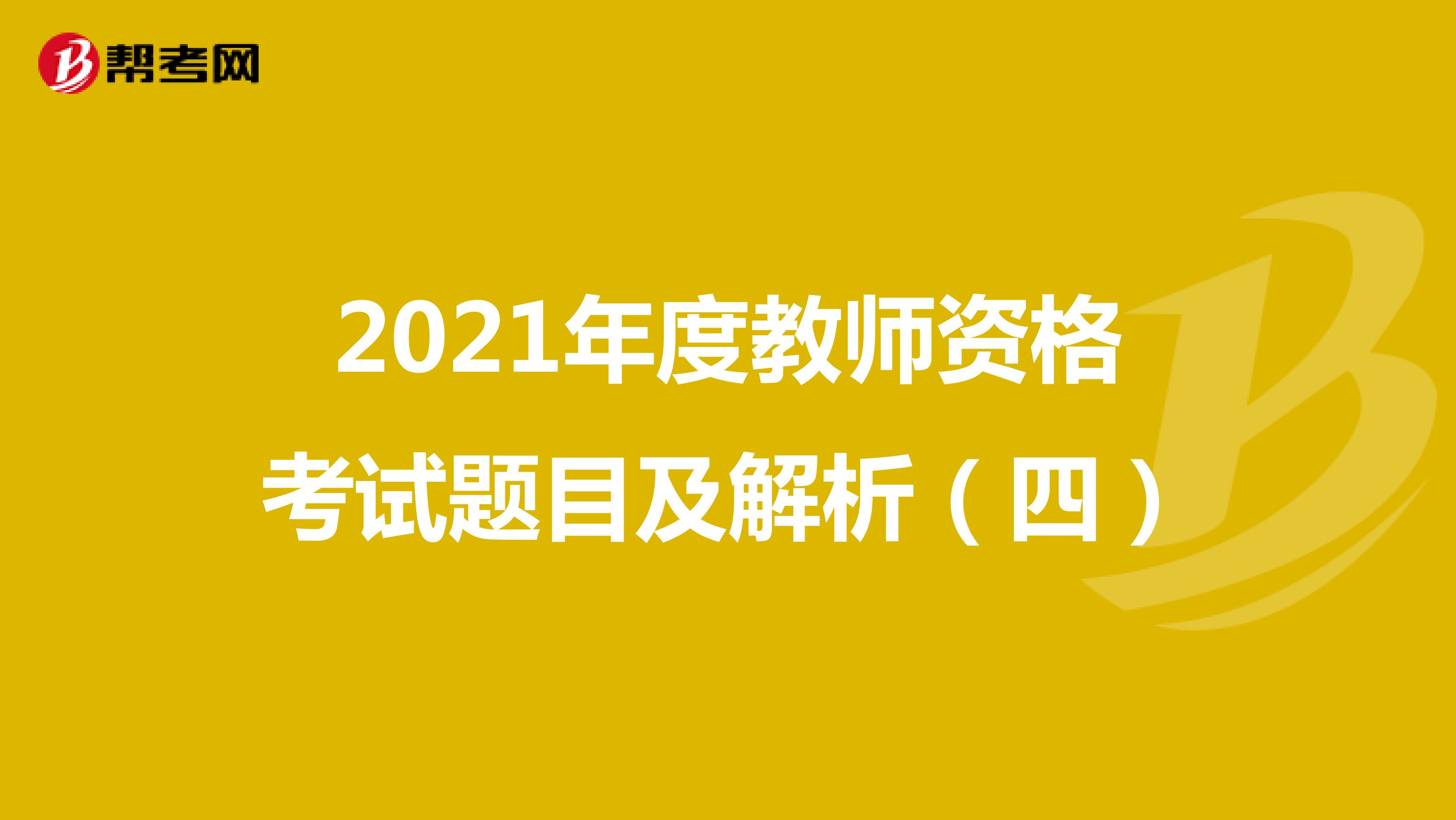 2021年度教师资格考试题目及解析（四）