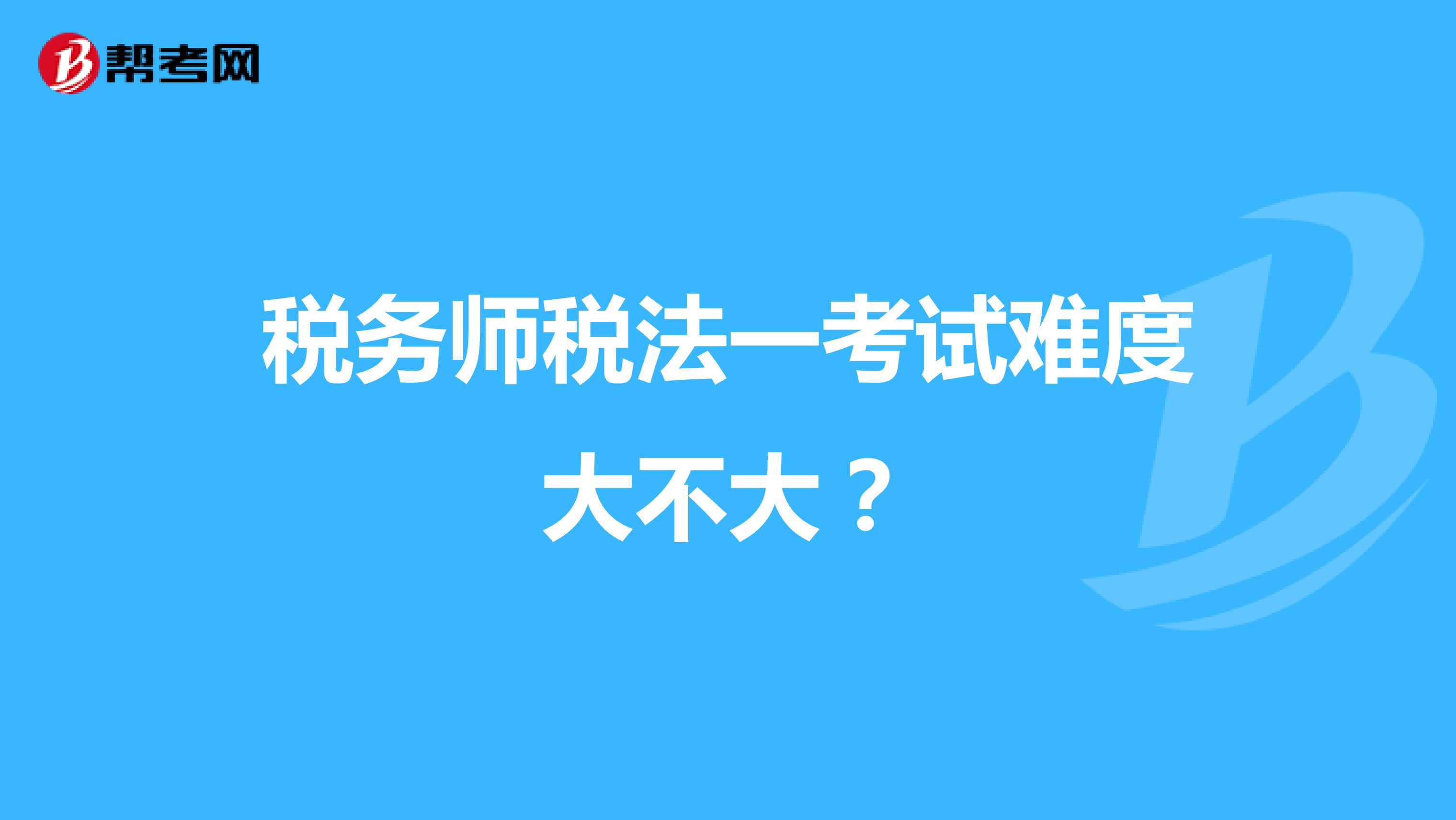 税务师税法一考试难度大不大?