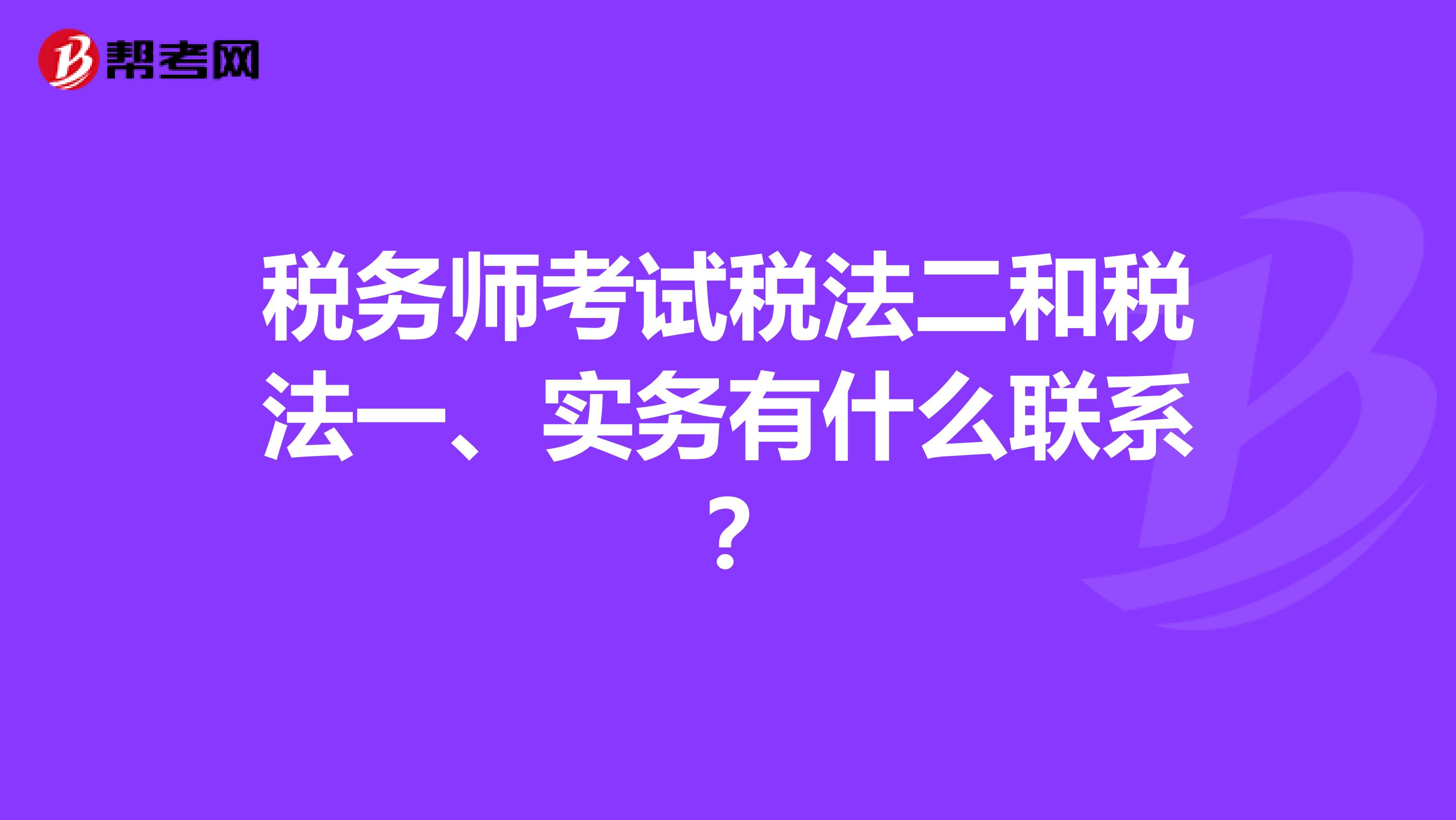 稅務師考試稅法二和稅法一、實務有什么聯(lián)系？