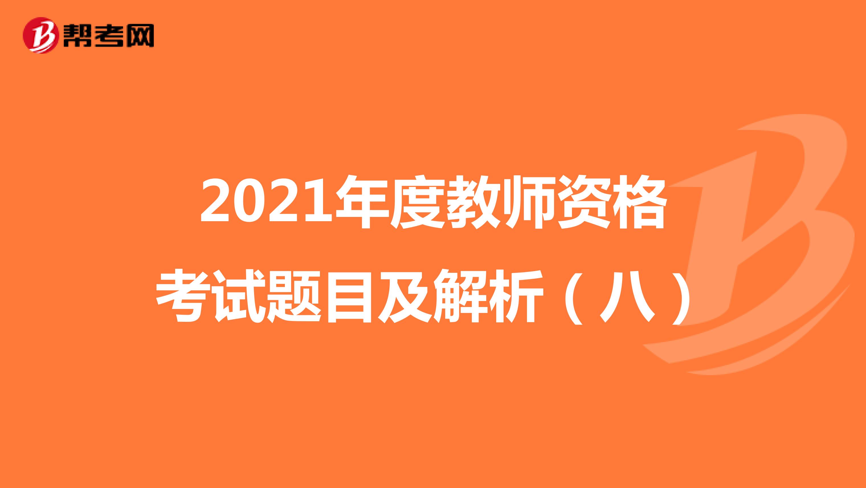 2021年度教师资格考试题目及解析（八）