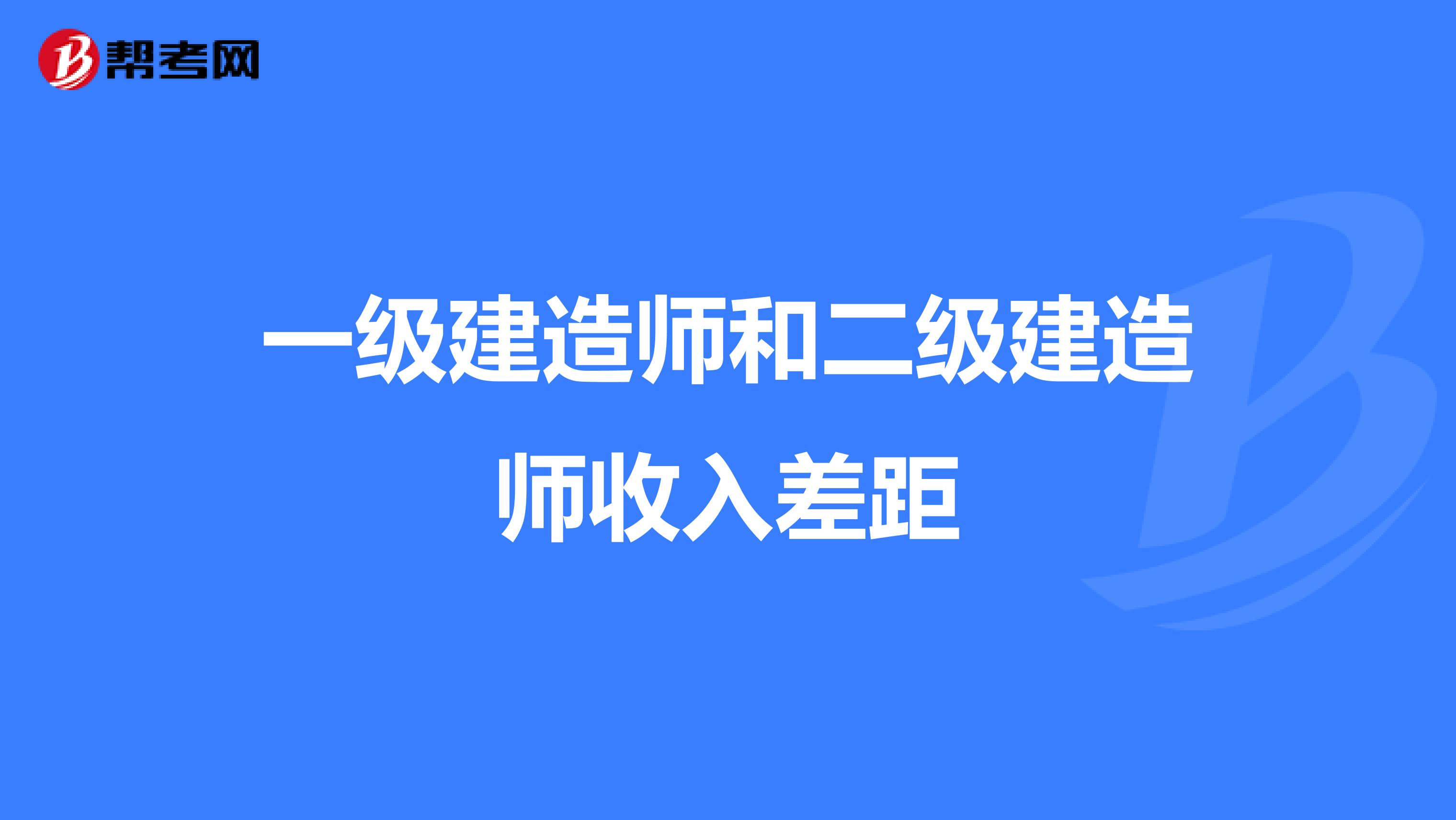 一级建造师和二级建造师收入差距