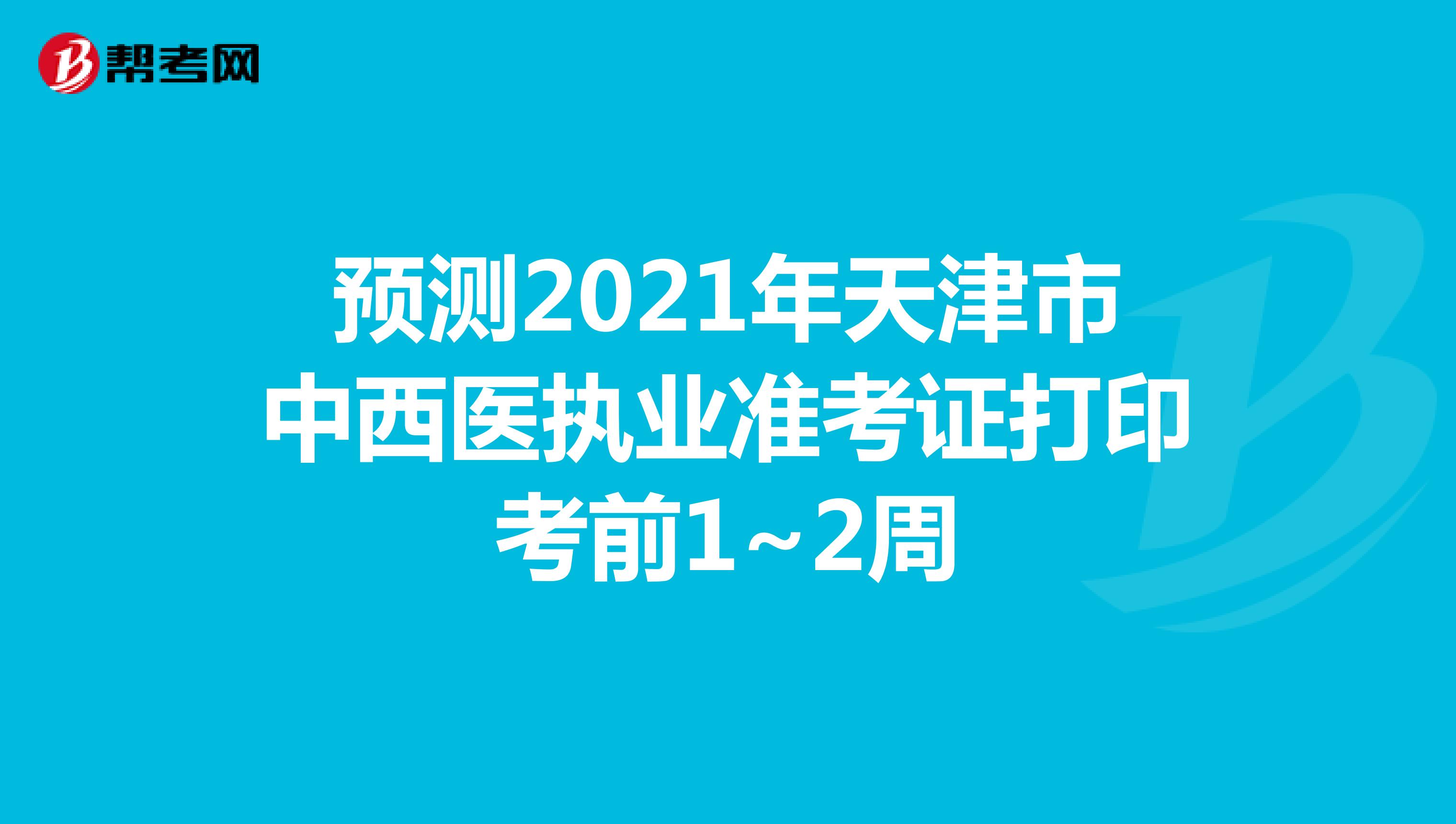 預測2021年天津市中西醫執業準考證打印考前1~2周