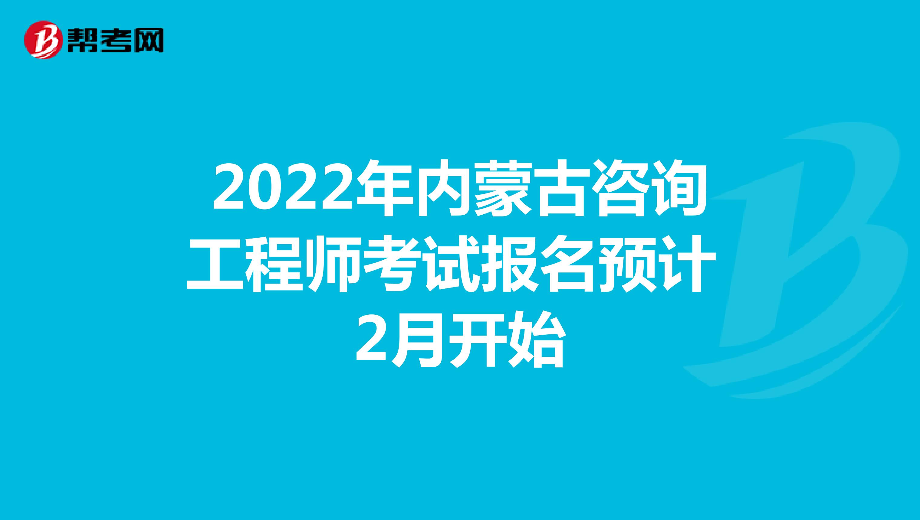 2022年内蒙古咨询工程师考试报名预计2月开始